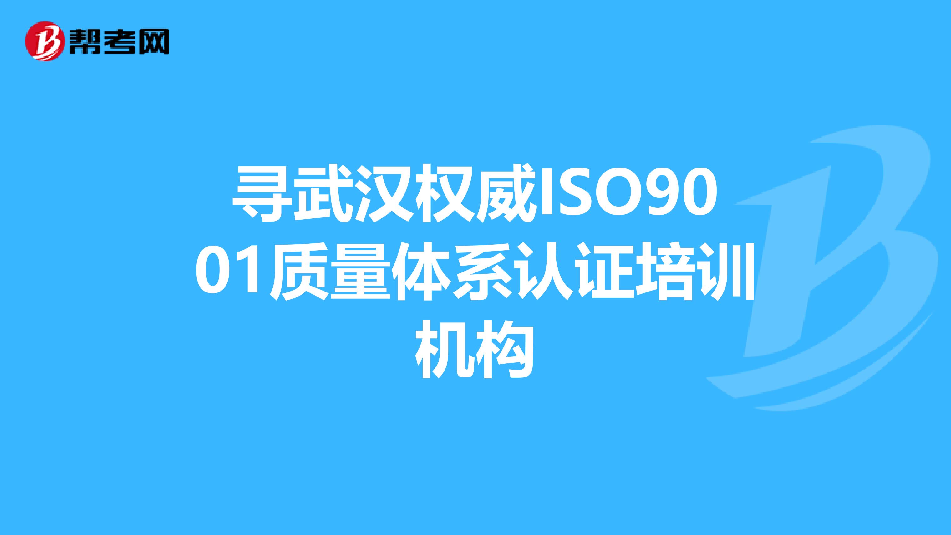 寻武汉权威ISO9001质量体系认证培训机构