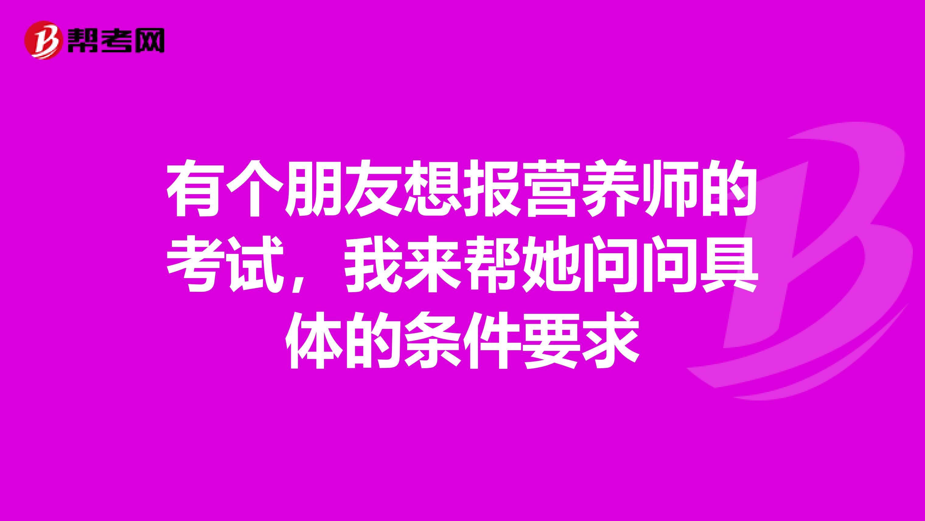 有个朋友想报营养师的考试，我来帮她问问具体的条件要求