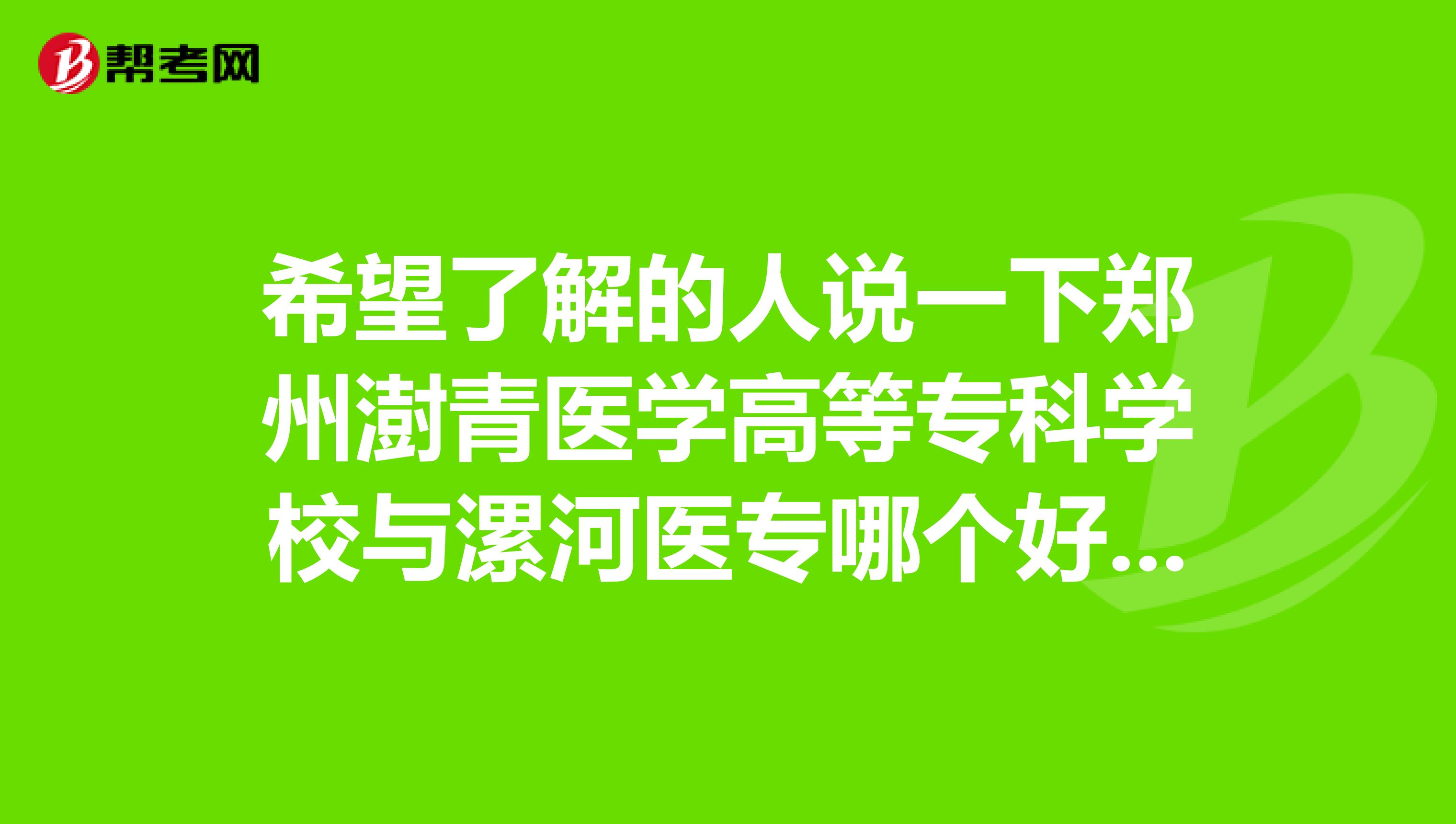 希望了解的人说一下郑州澍青医学高等专科学校与漯河医专哪个好，谢谢咯