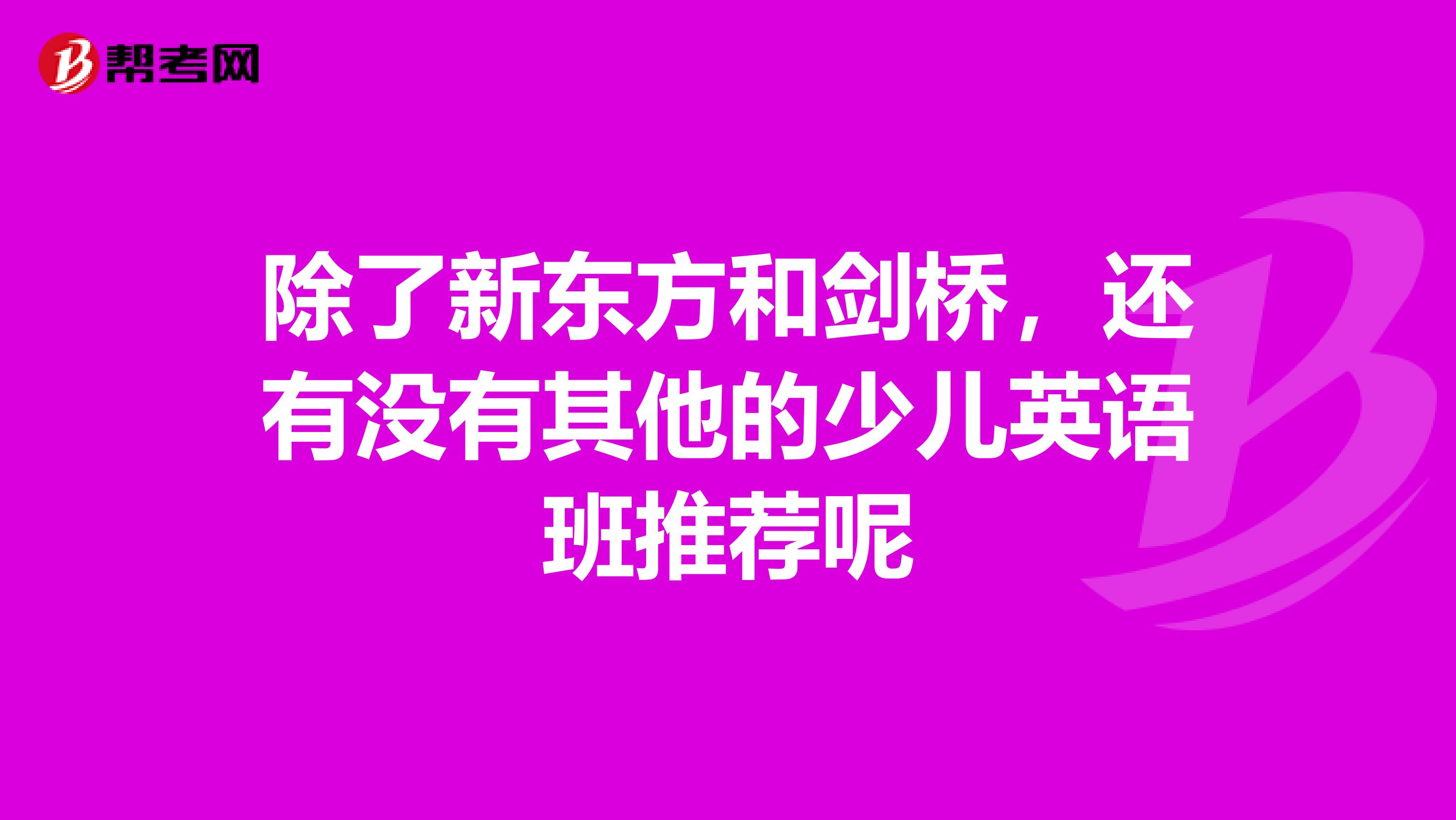 除了新东方和剑桥,还有没有其他的少儿英语班推荐呢