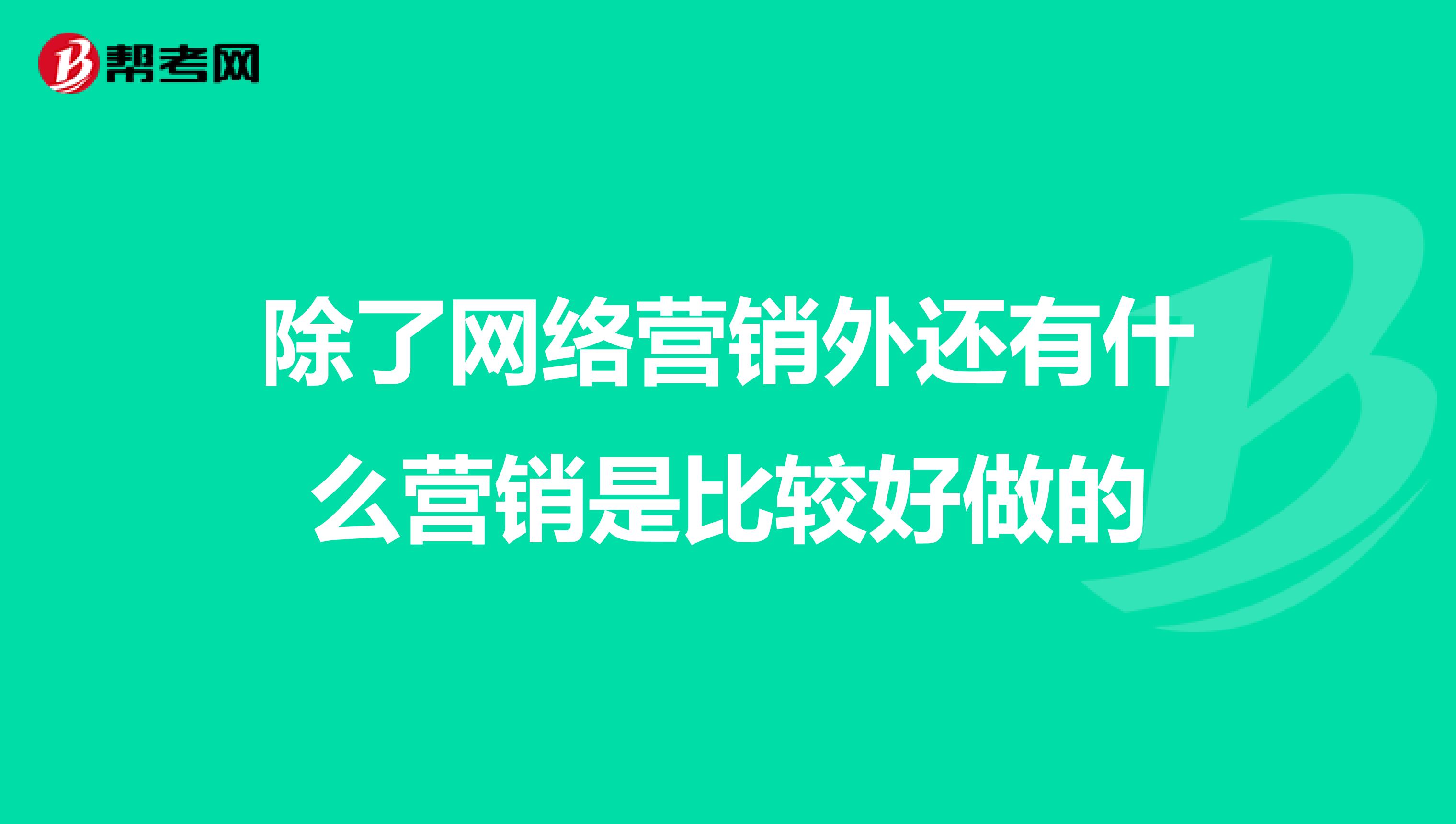 除了网络营销外还有什么营销是比较好做的
