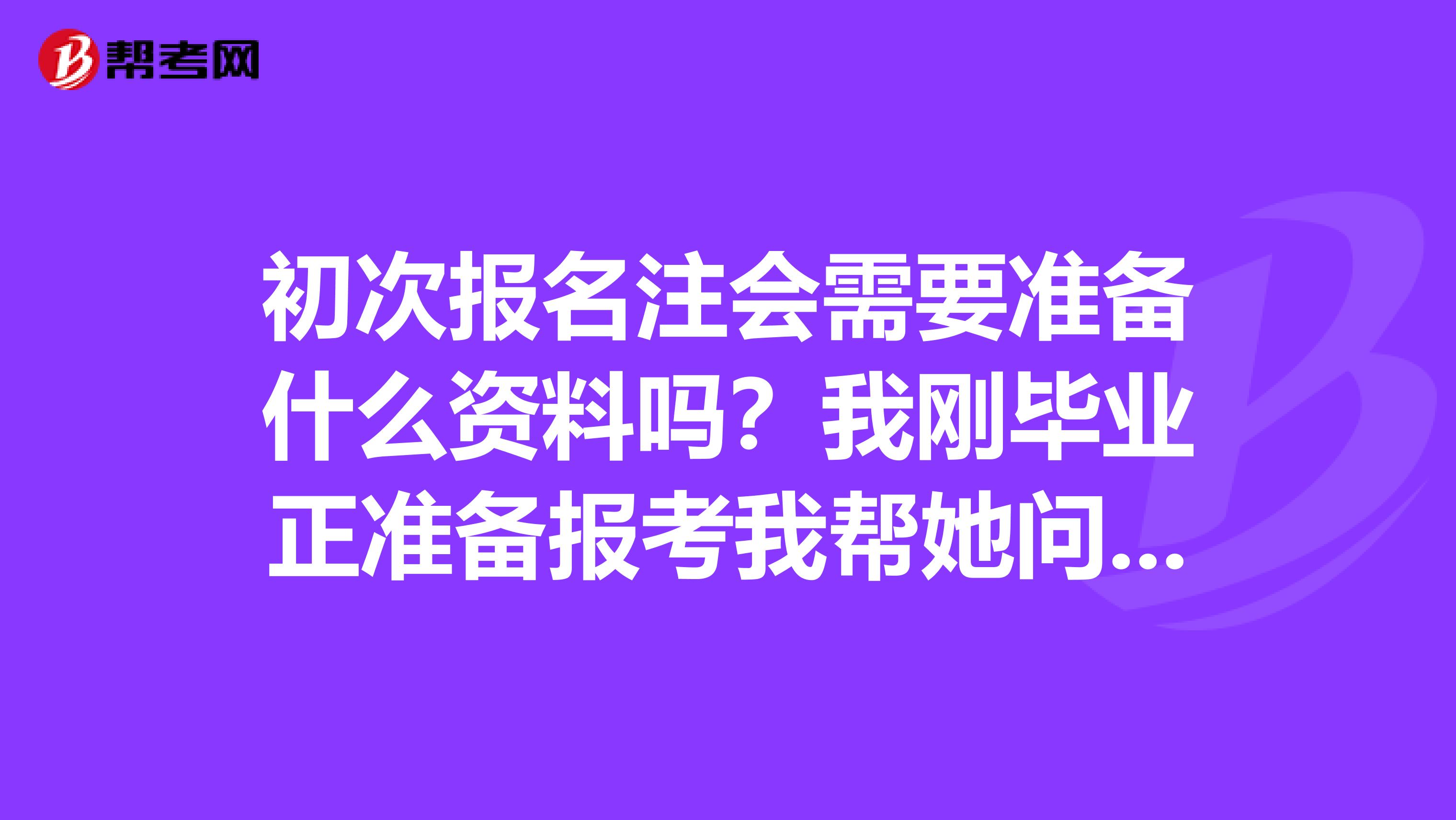 初次报名注会需要准备什么资料吗?我刚毕业正准备报考我帮她问问?