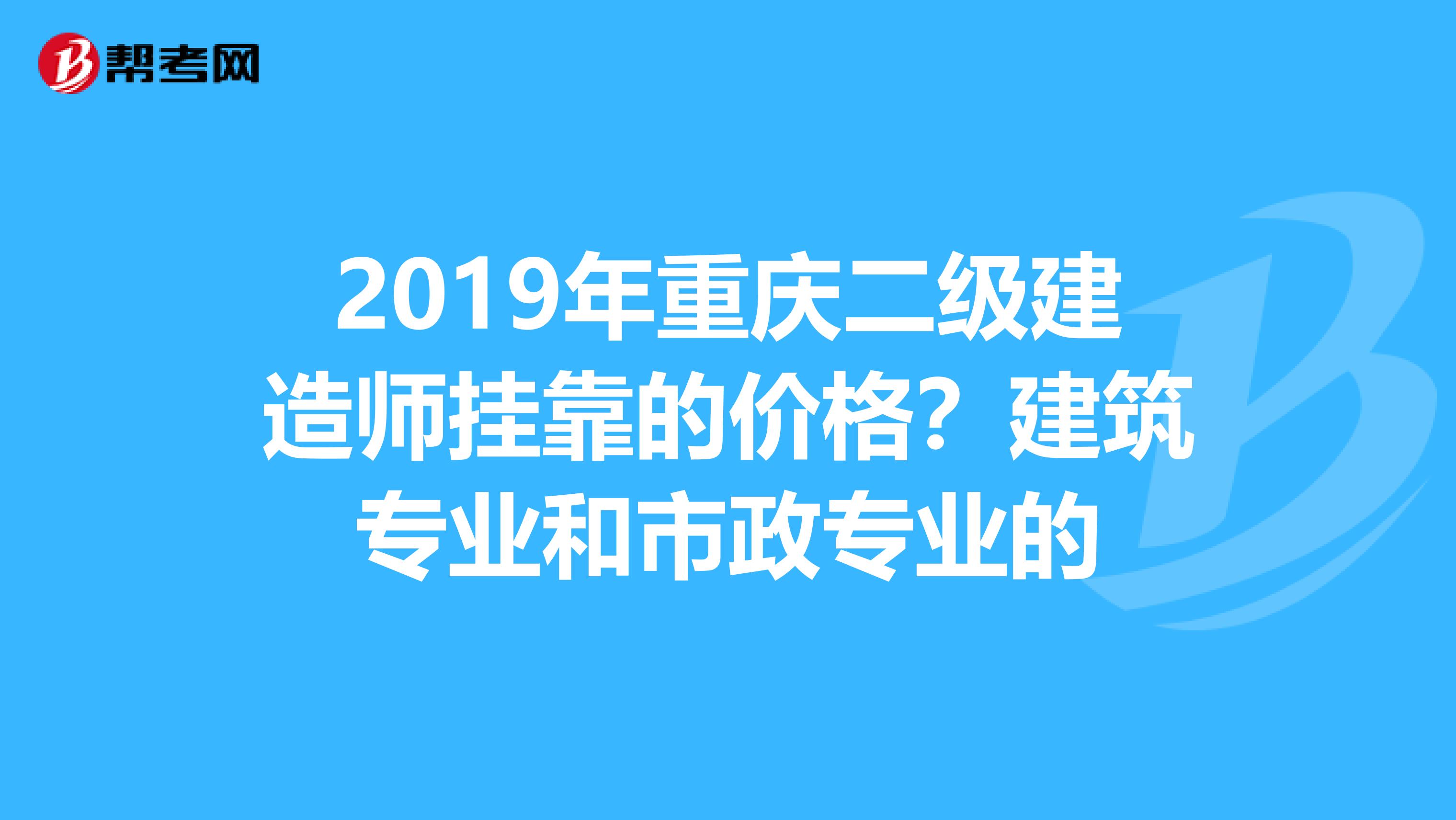 2019年重庆二级建造师兼职的价格？建筑专业和市政专业的