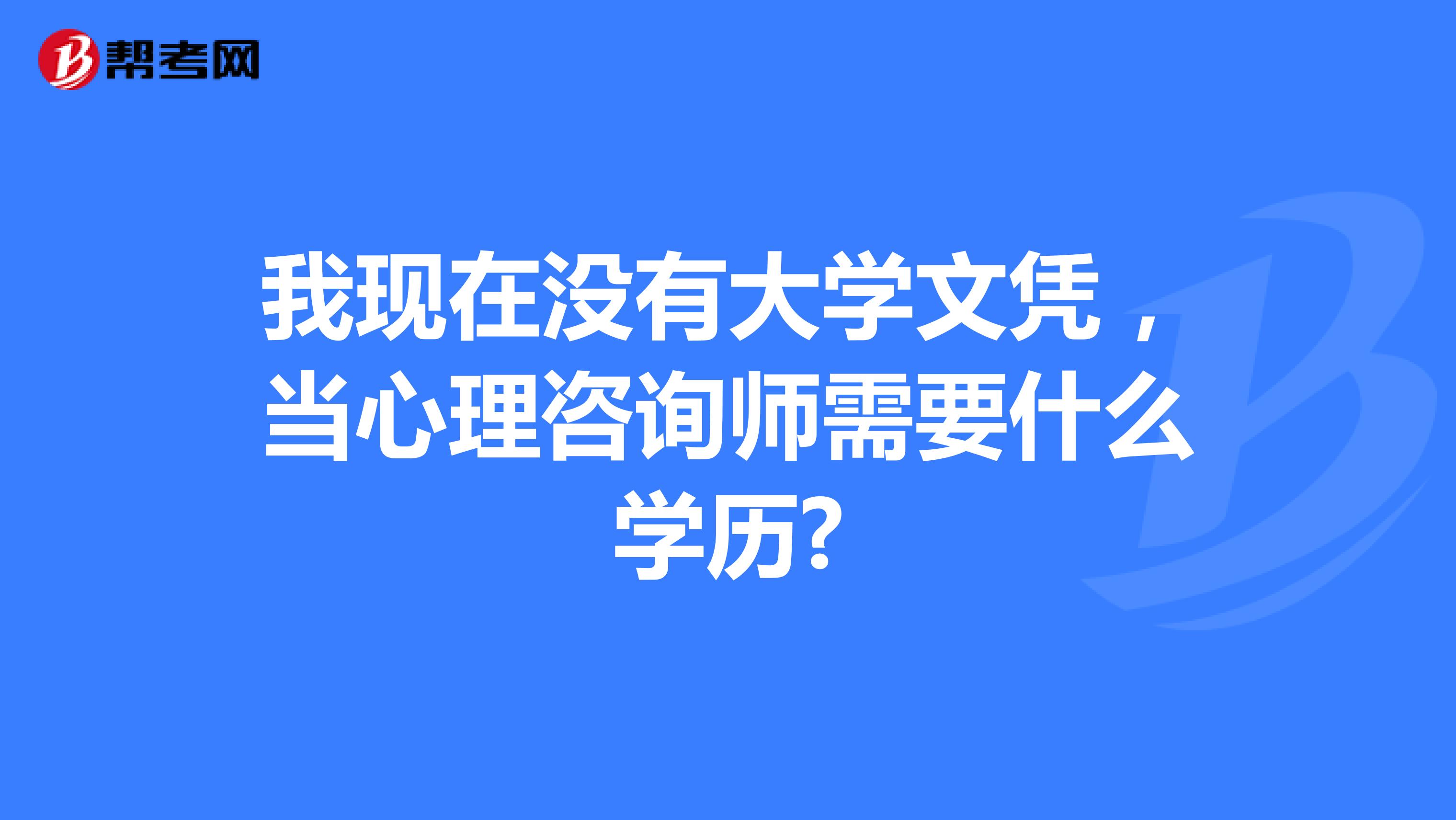 我現(xiàn)在沒有大學(xué)文憑,當(dāng)心理咨詢師需要什么學(xué)歷?
