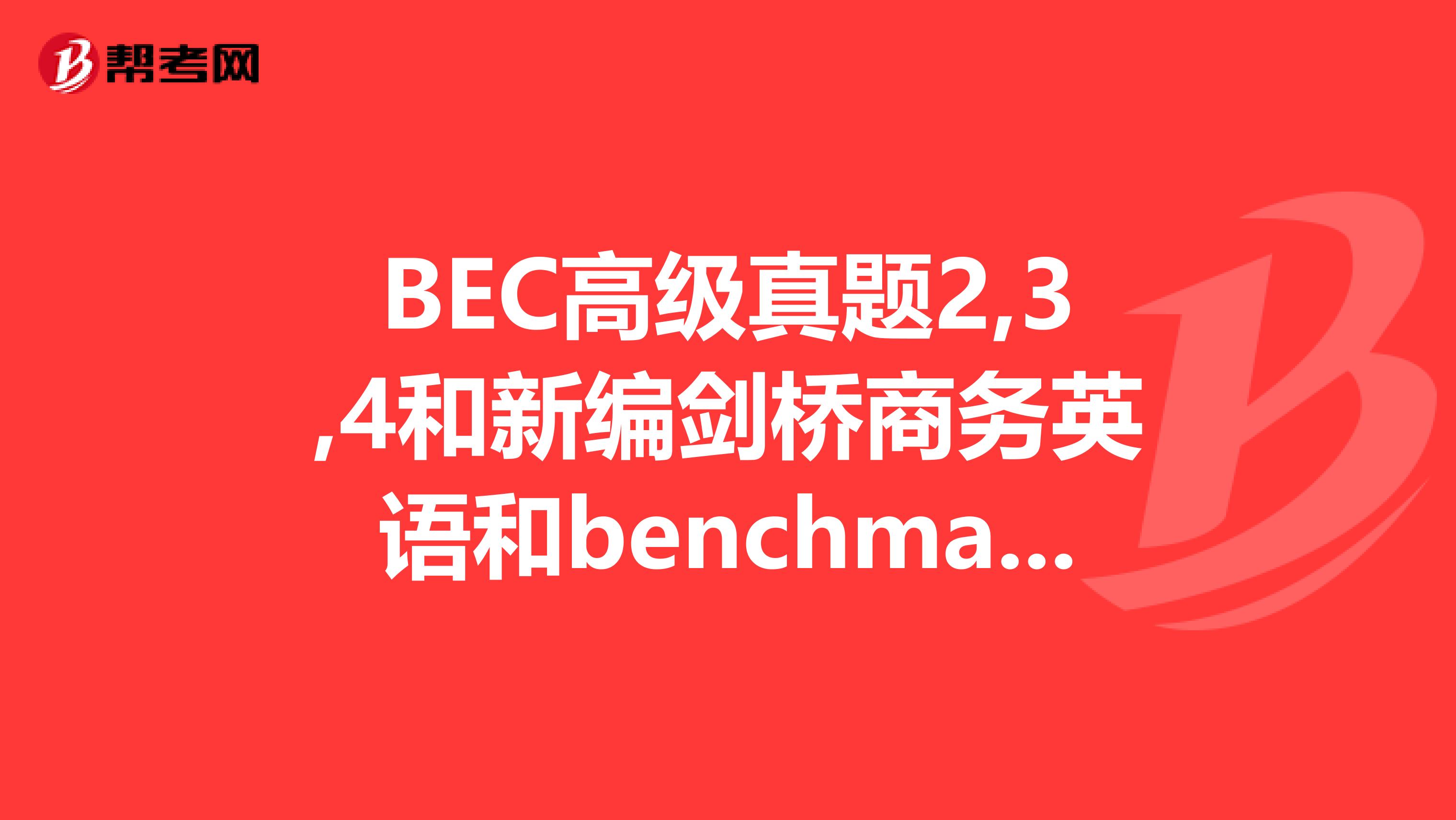 BEC高级真题2,3,4和新编剑桥商务英语和benchmark的教材都已经学过,但是到最后做真题第4辑都效果不好