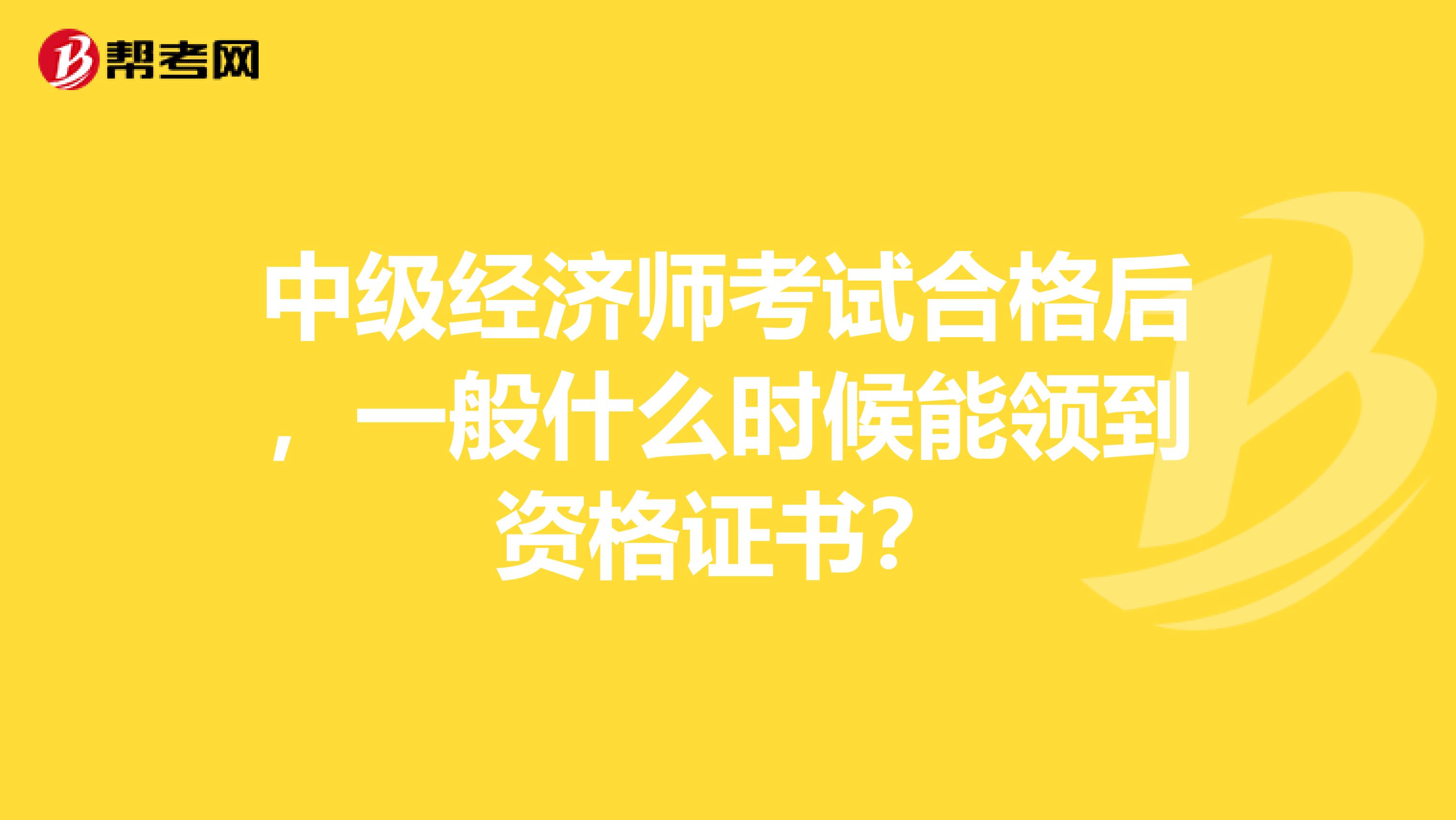 中級(jí)經(jīng)濟(jì)師考試合格后，一般什么時(shí)候能領(lǐng)到資格證書？