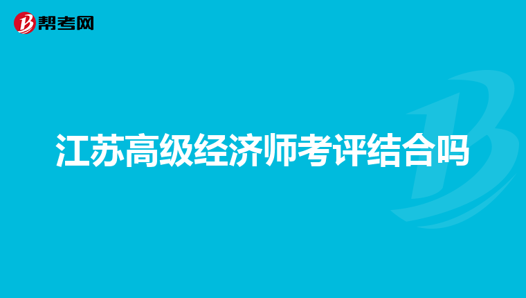 江苏高级经济师考评结合吗