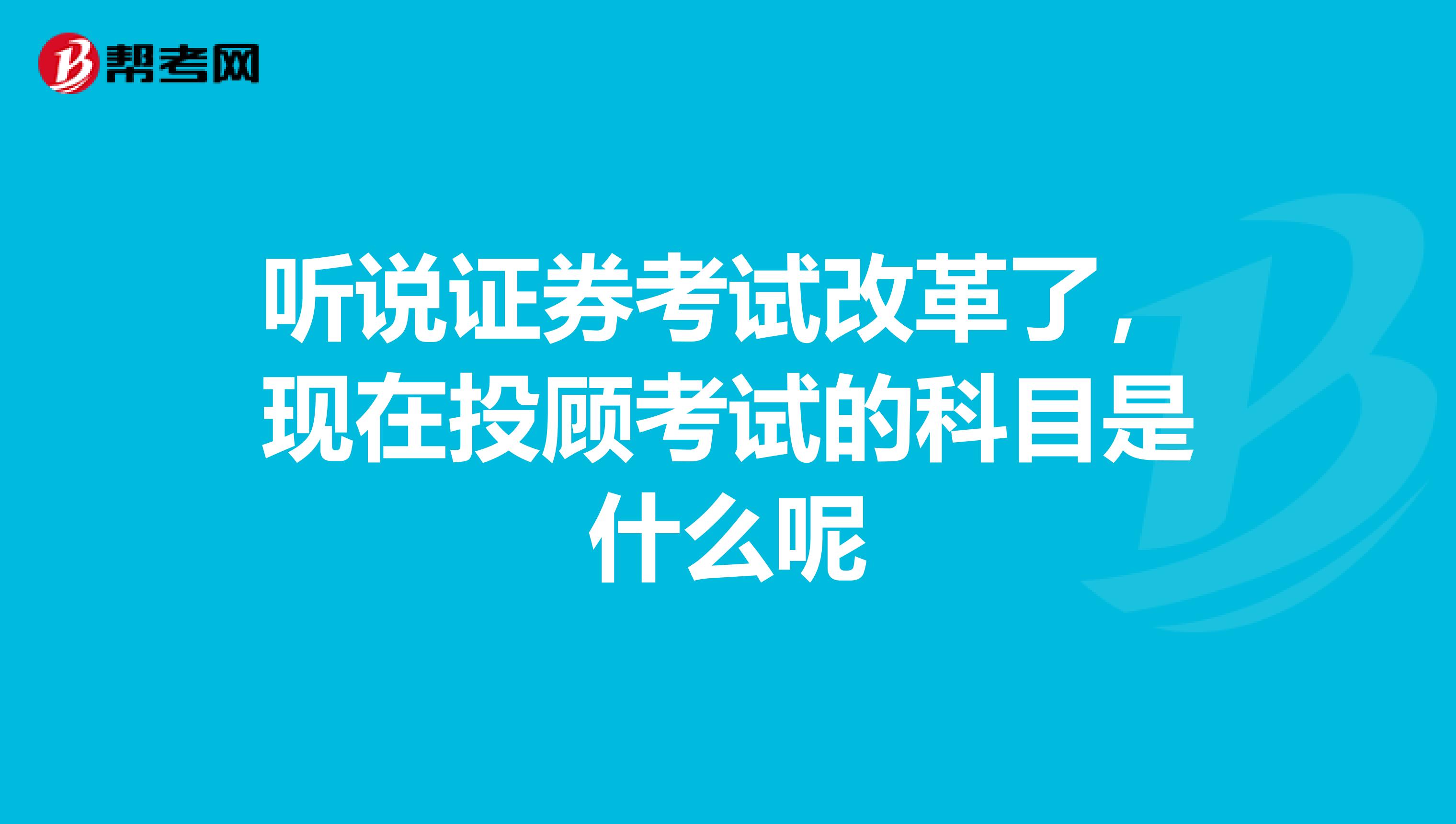 听说证券考试改革了,现在投顾考试的科目是什么呢