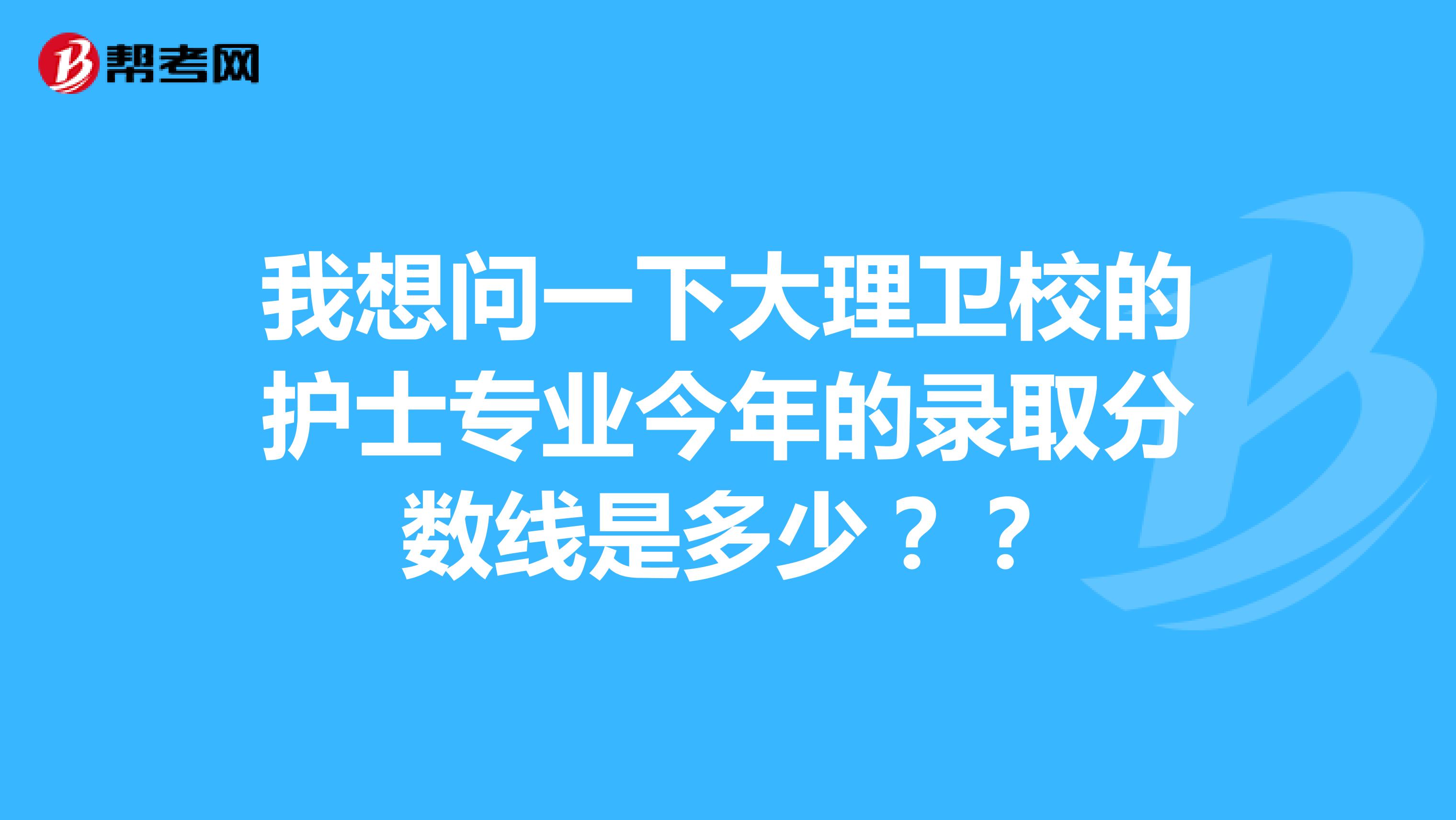 我想问一下大理卫校的护士专业今年的录取分数线是多少??