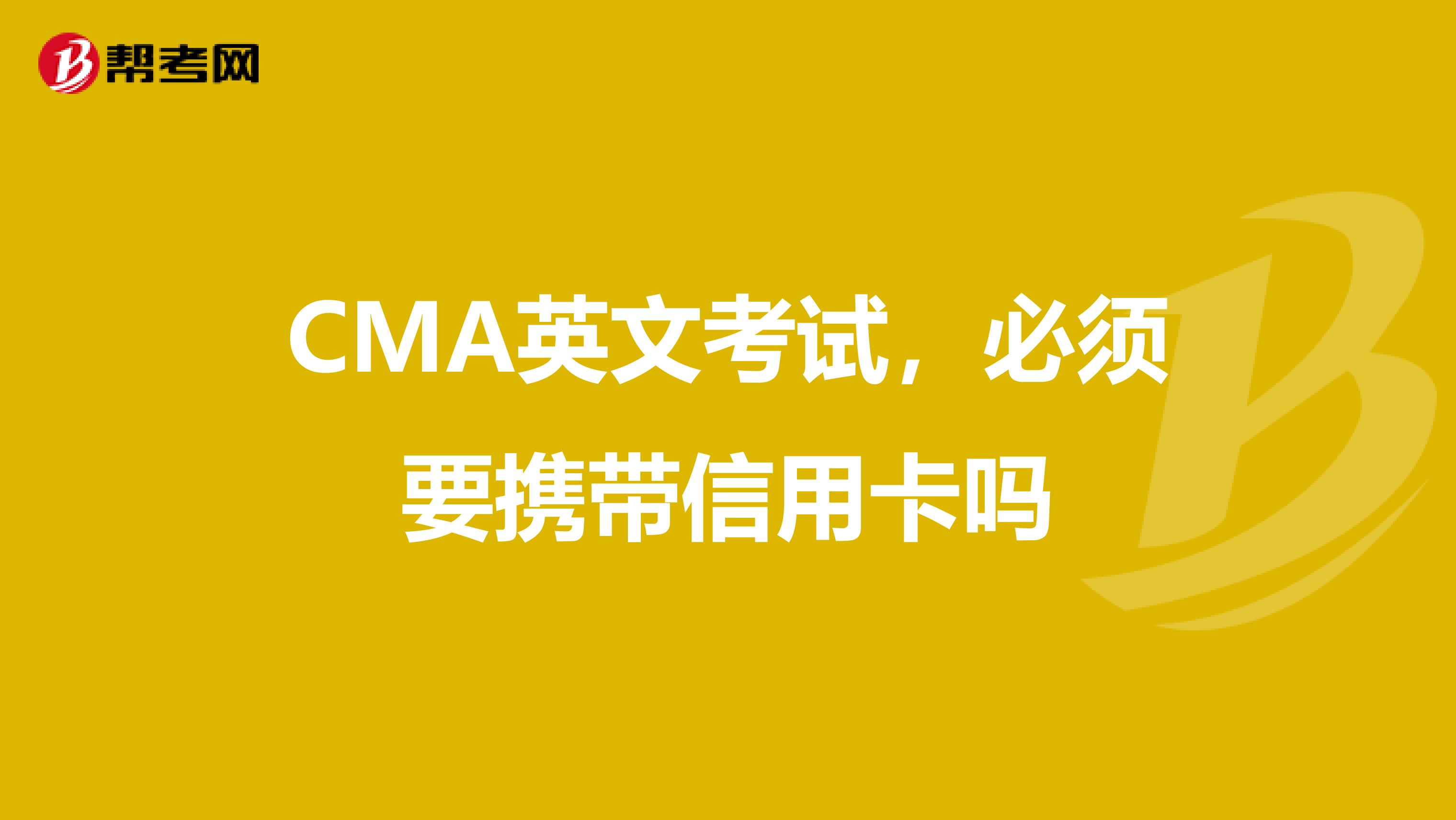 CMA英文考试,必须要携带信用卡吗
