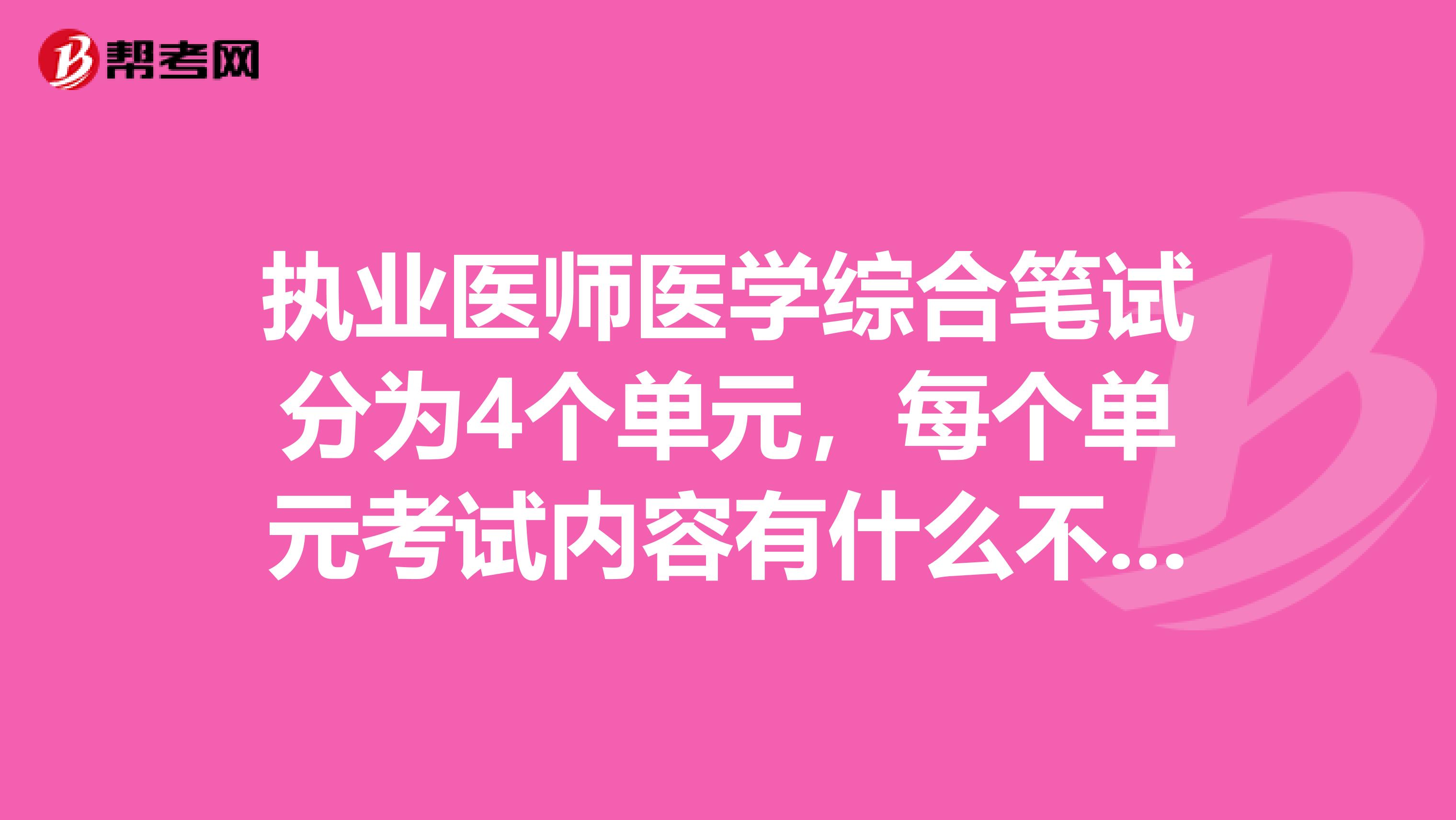 执业医师医学综合笔试分为4个单元,每个单元考试内容有什么不同或侧重吗? 比如第一个单元侧重点在什么?第二和其他单元呢?