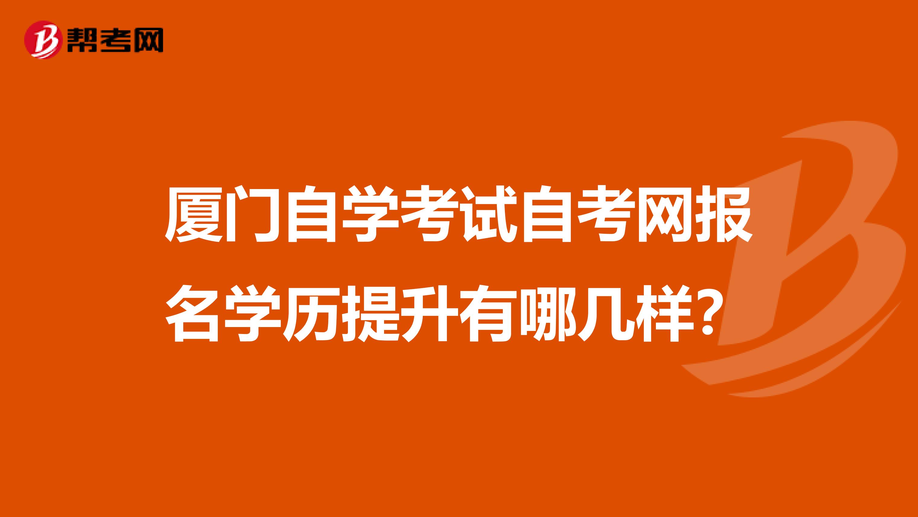 廈門自學考試自考網報名學歷提升有哪幾樣？