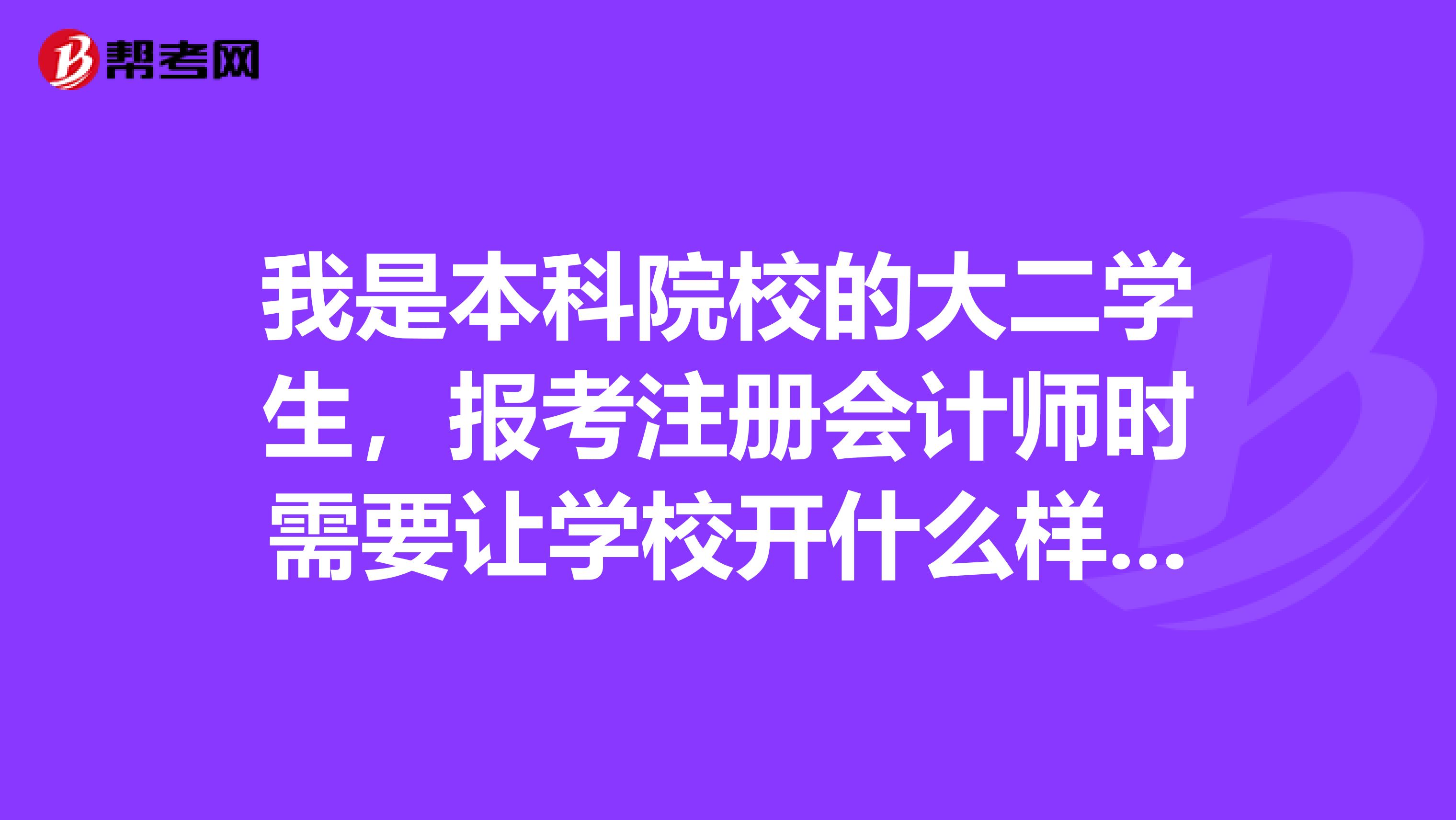 我是本科院校的大二学生，报考注册会计师时需要让学校开什么样的证明？