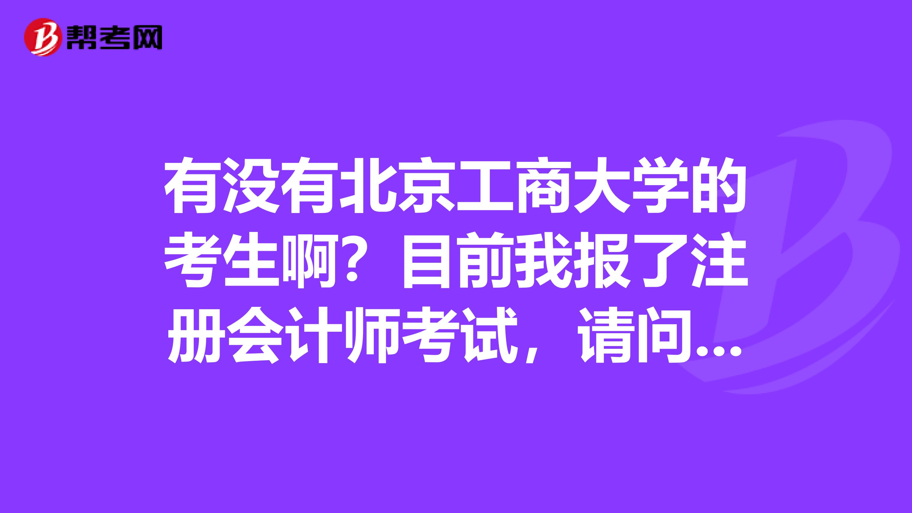 有沒(méi)有北京工商大學(xué)的考生??？目前我報(bào)了注冊(cè)會(huì)計(jì)師考試，請(qǐng)問(wèn)我該如何復(fù)習(xí)呢？