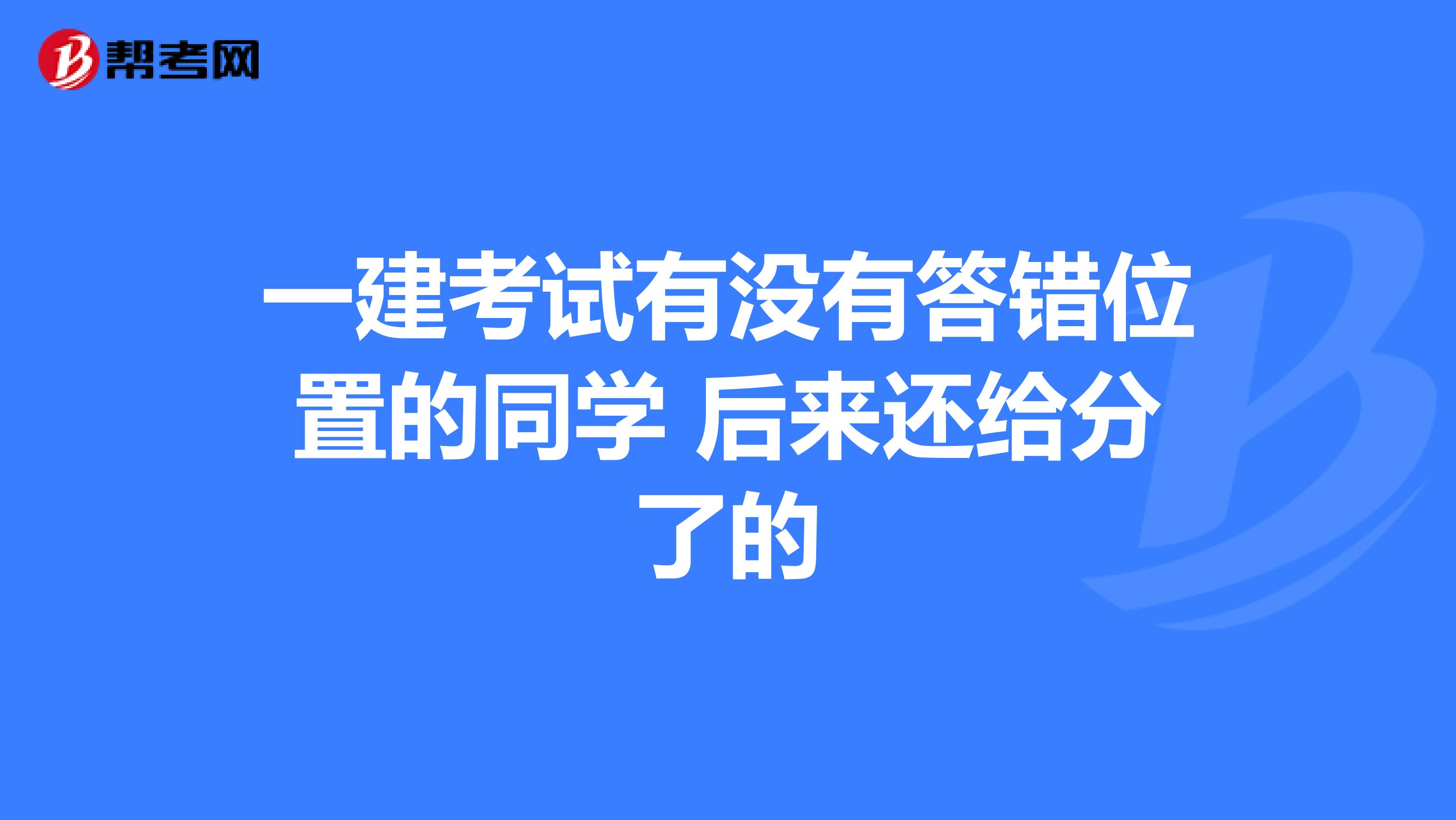 一建考试有没有答错位置的同学 后来还给分了的