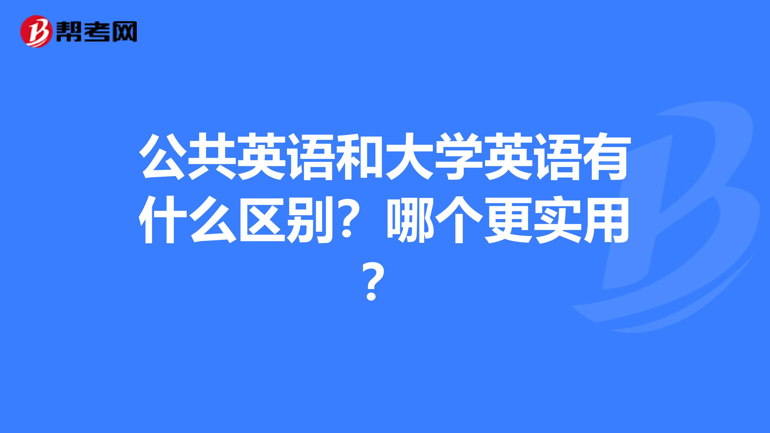 公共英语和大学英语有什么区别?哪个更实用?