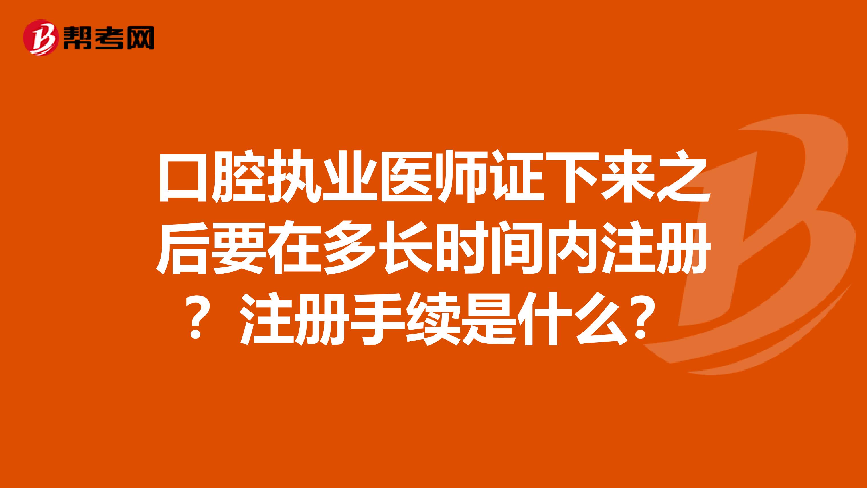 口腔執業醫師證下來之后要在多長時間內注冊？注冊手續是什么？