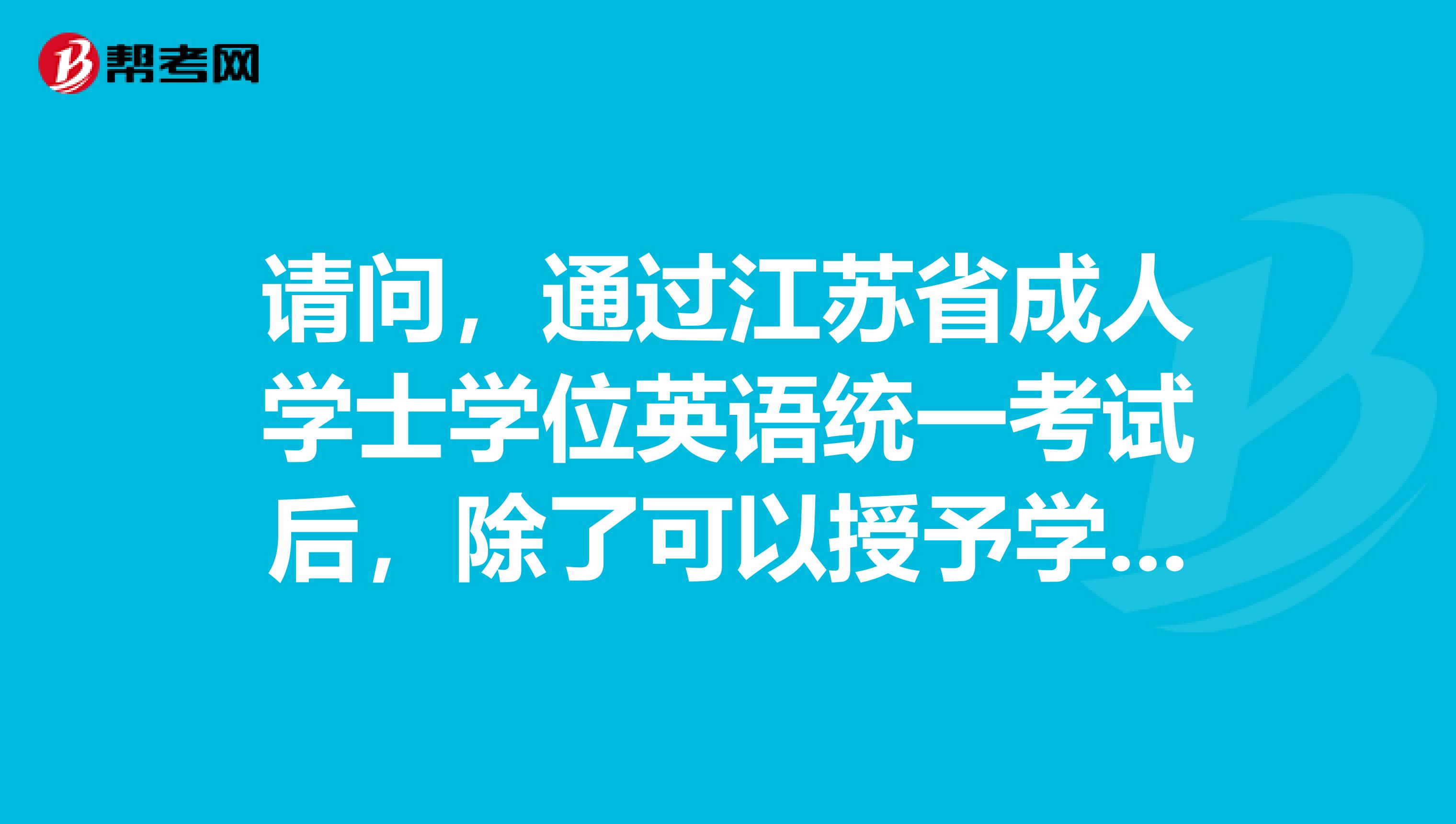 请问,通过江苏省成人学士学位英语统一考试后,除了可以授予学士学位,还可以取得英语证书吗?还是只有合格成绩?