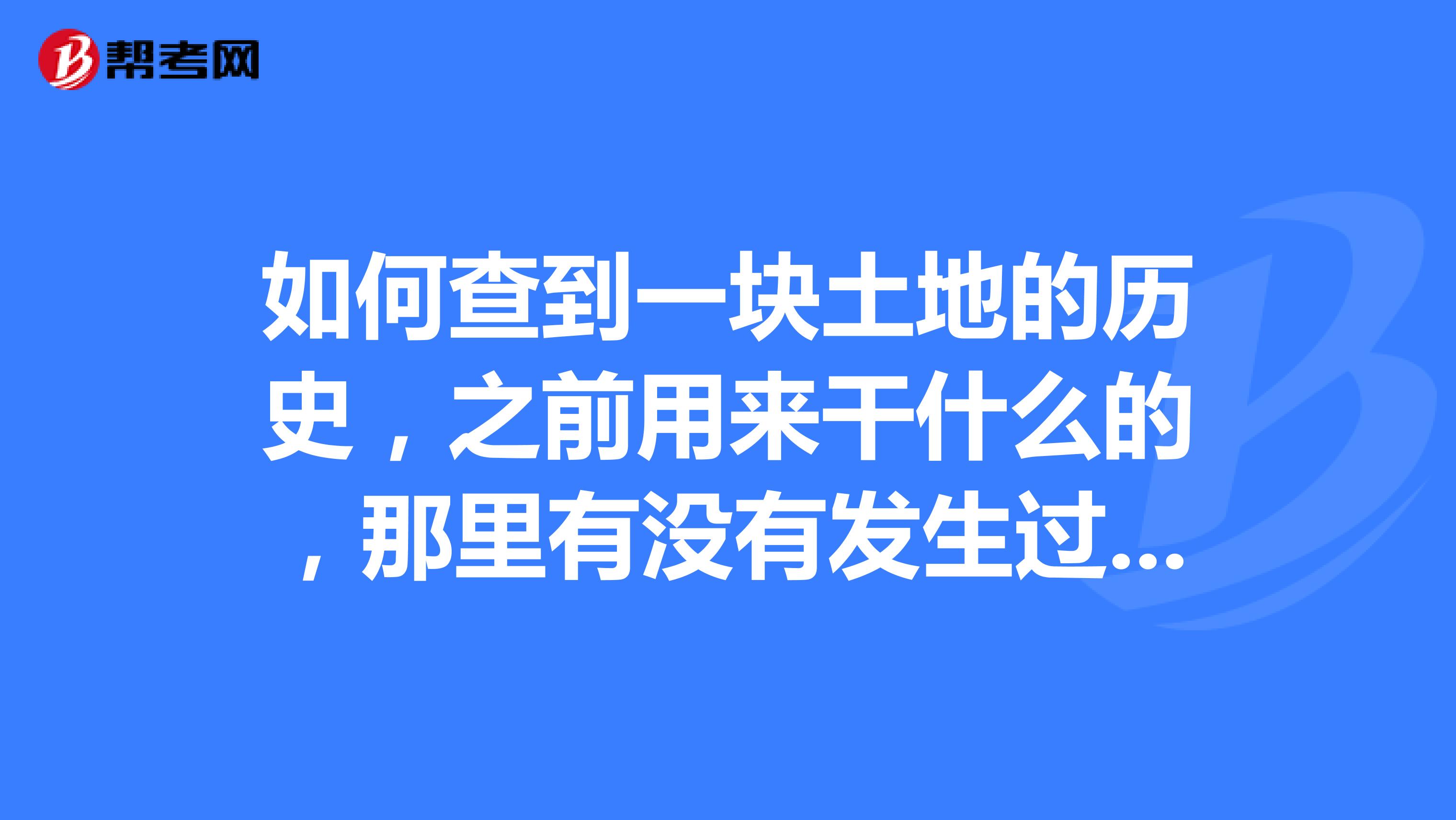 如何查到一块土地的历史,之前用来干什么的,那里有没有发生过惨案?