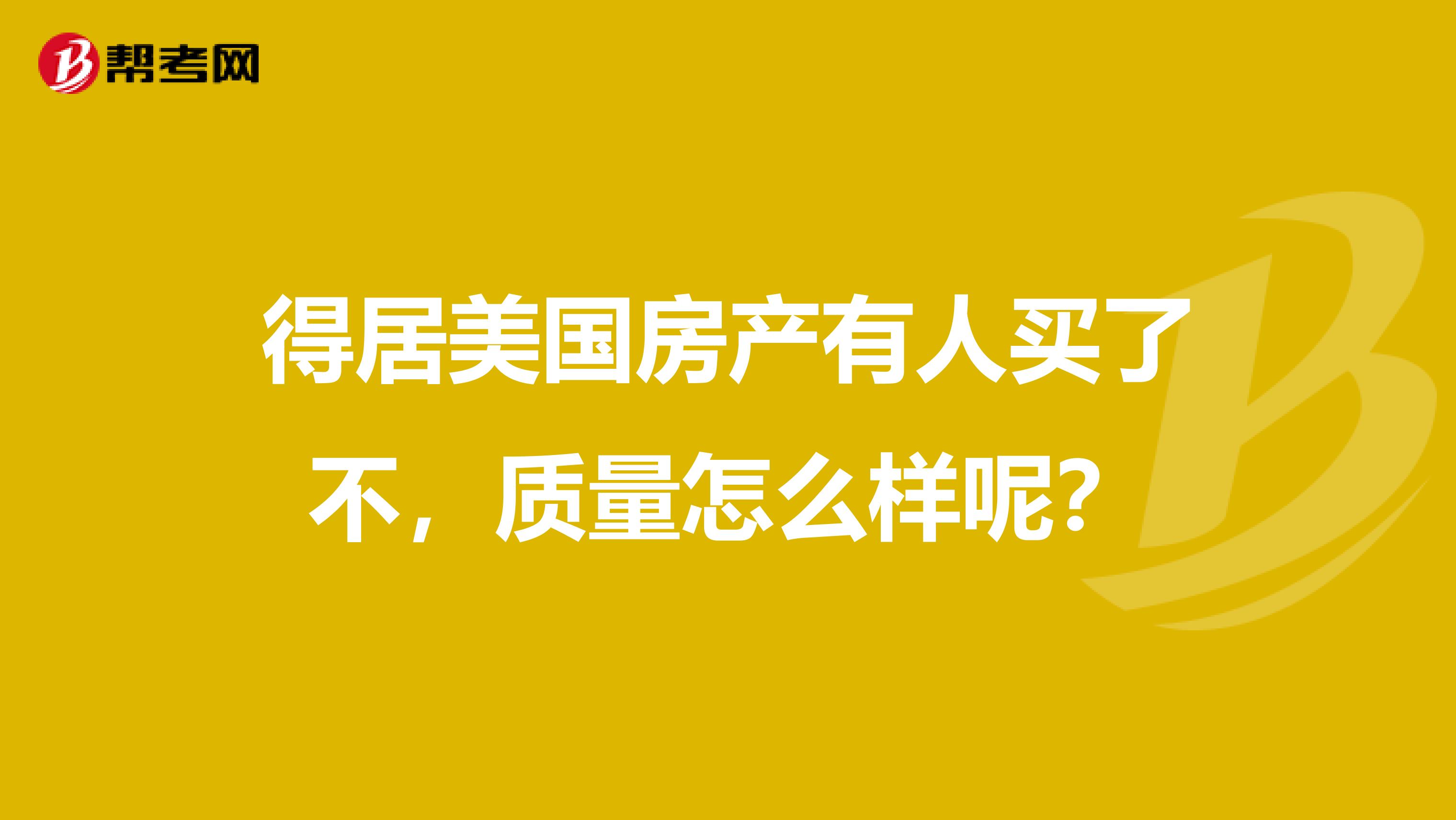 得居美国房产有人买了不，质量怎么样呢？