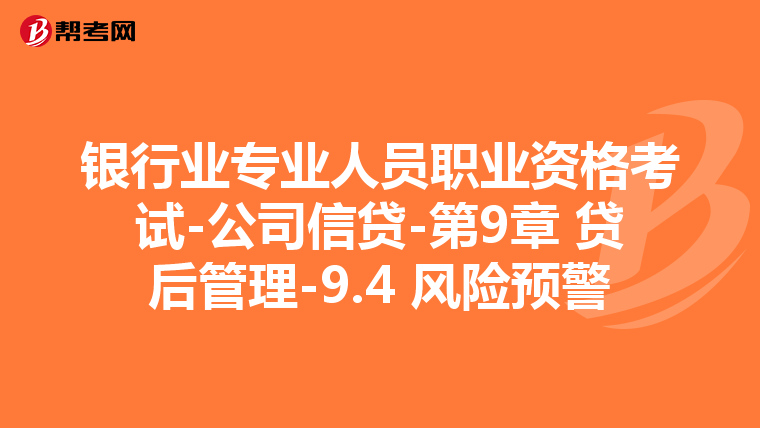 银行业专业人员职业资格考试-公司信贷-第9章 贷后管理-9.4 风险预警