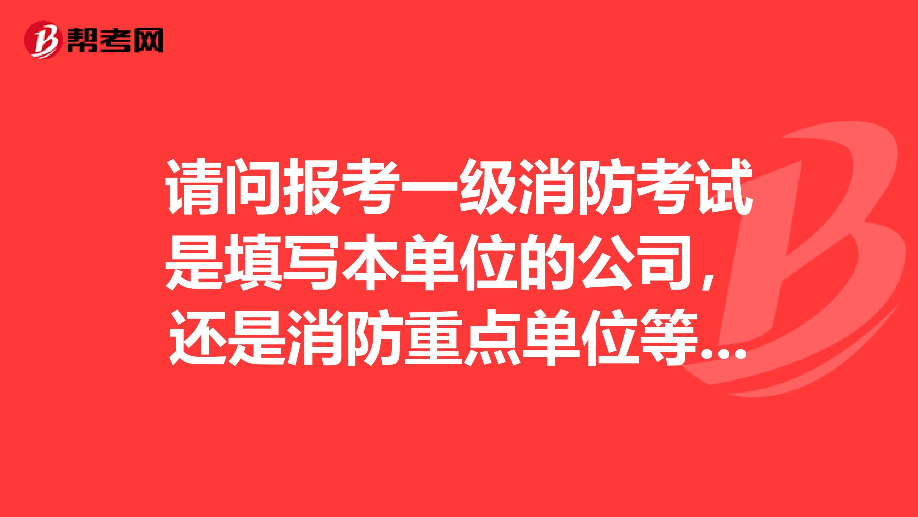 请问报考一级消防考试是填写本单位的公司，还是消防重点单位等要盖章的公司？