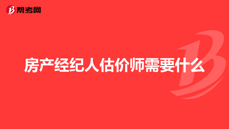 房产经纪人估价师需要什么