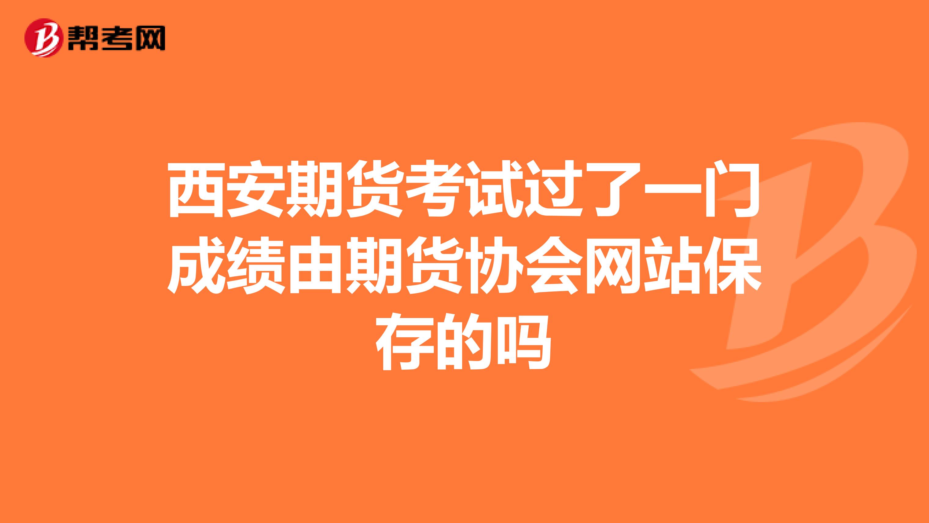 西安期货考试过了一门成绩由期货协会网站保存的吗