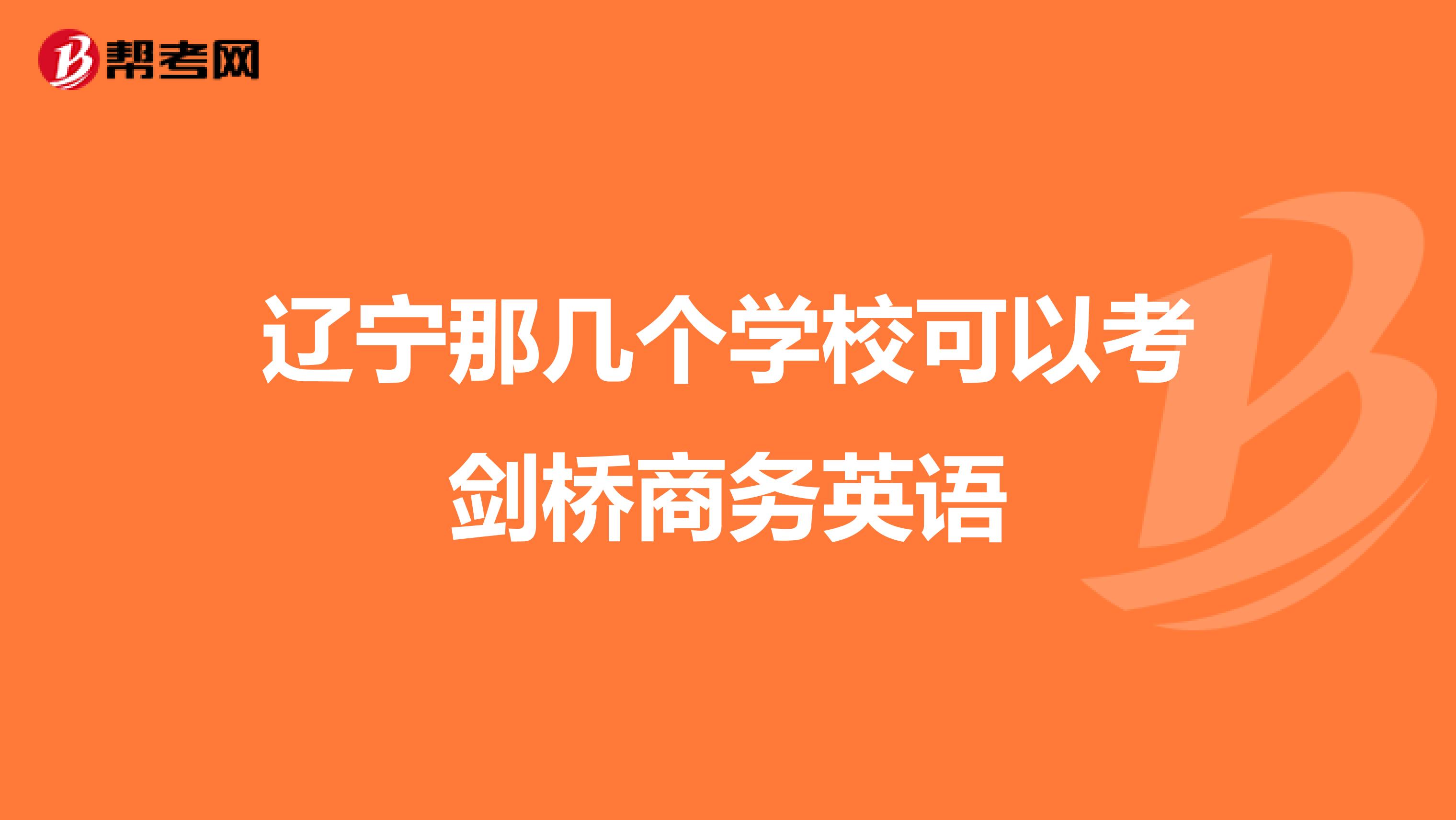 辽宁那几个学校可以考剑桥商务英语