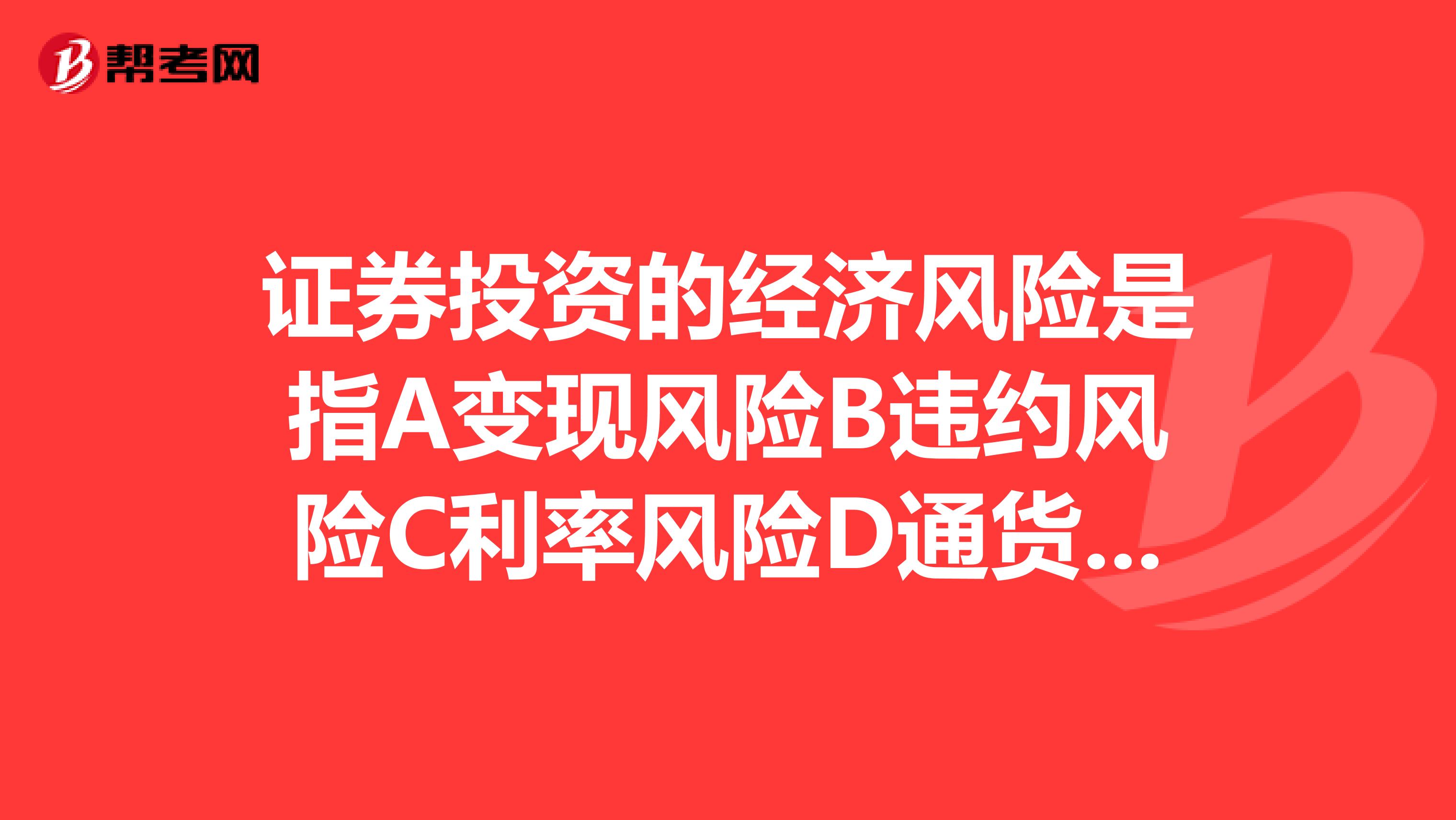 证券投资的经济风险是指A变现风险B违约风险C利率风险D通货膨胀风险D心里风险