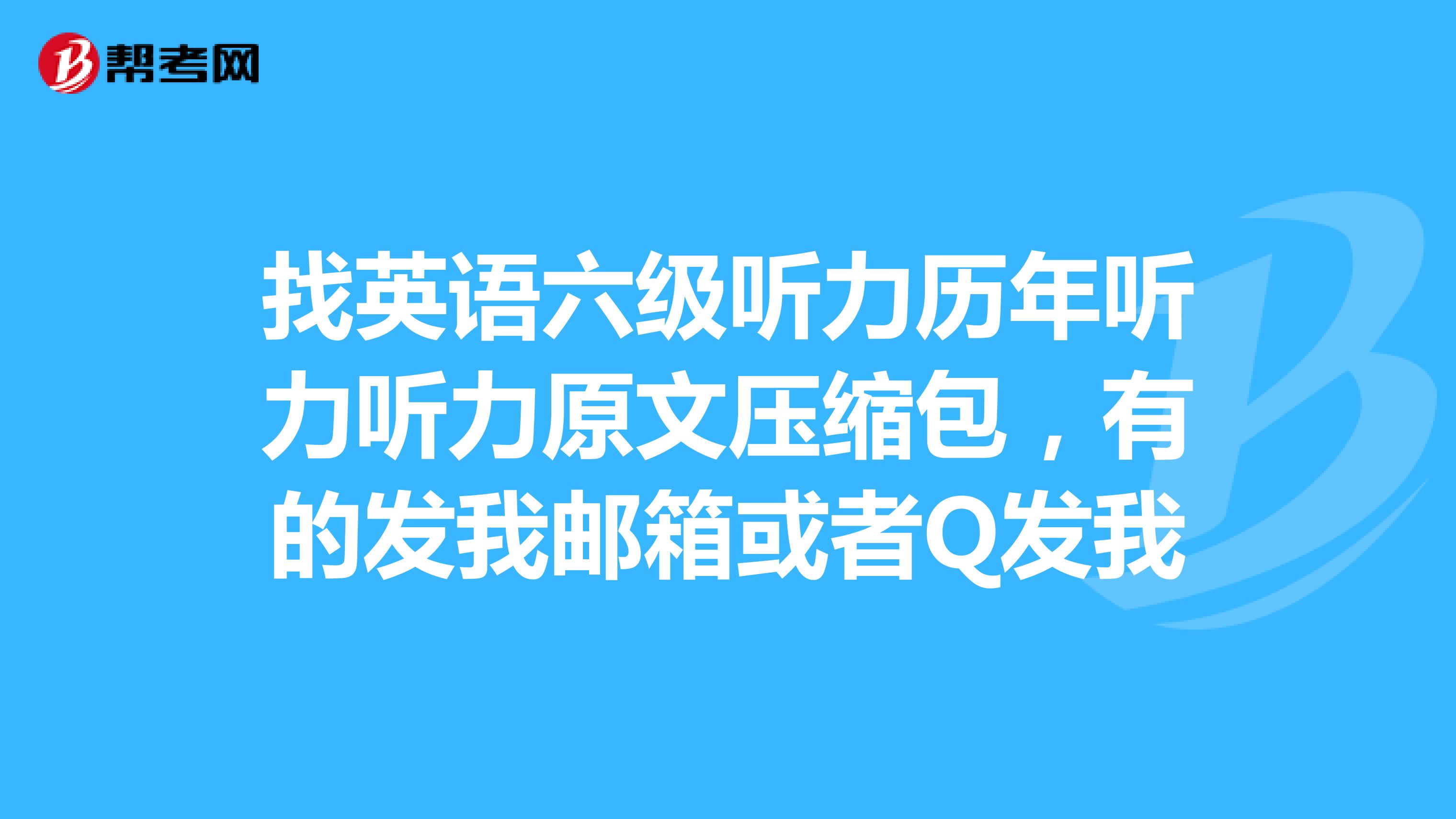 找英语六级听力历年听力听力原文压缩包,有的发我邮箱或者Q发我