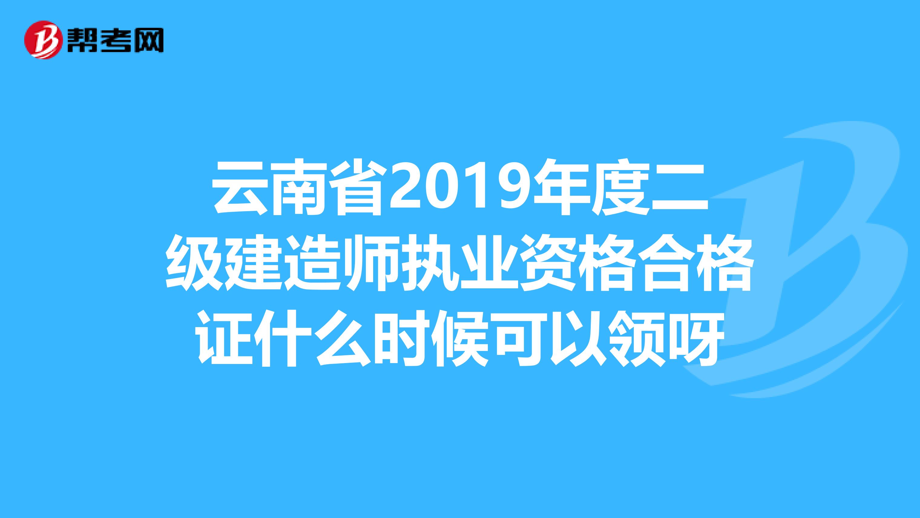 云南省2019年度二级建造师执业资格合格证什么时候可以领呀