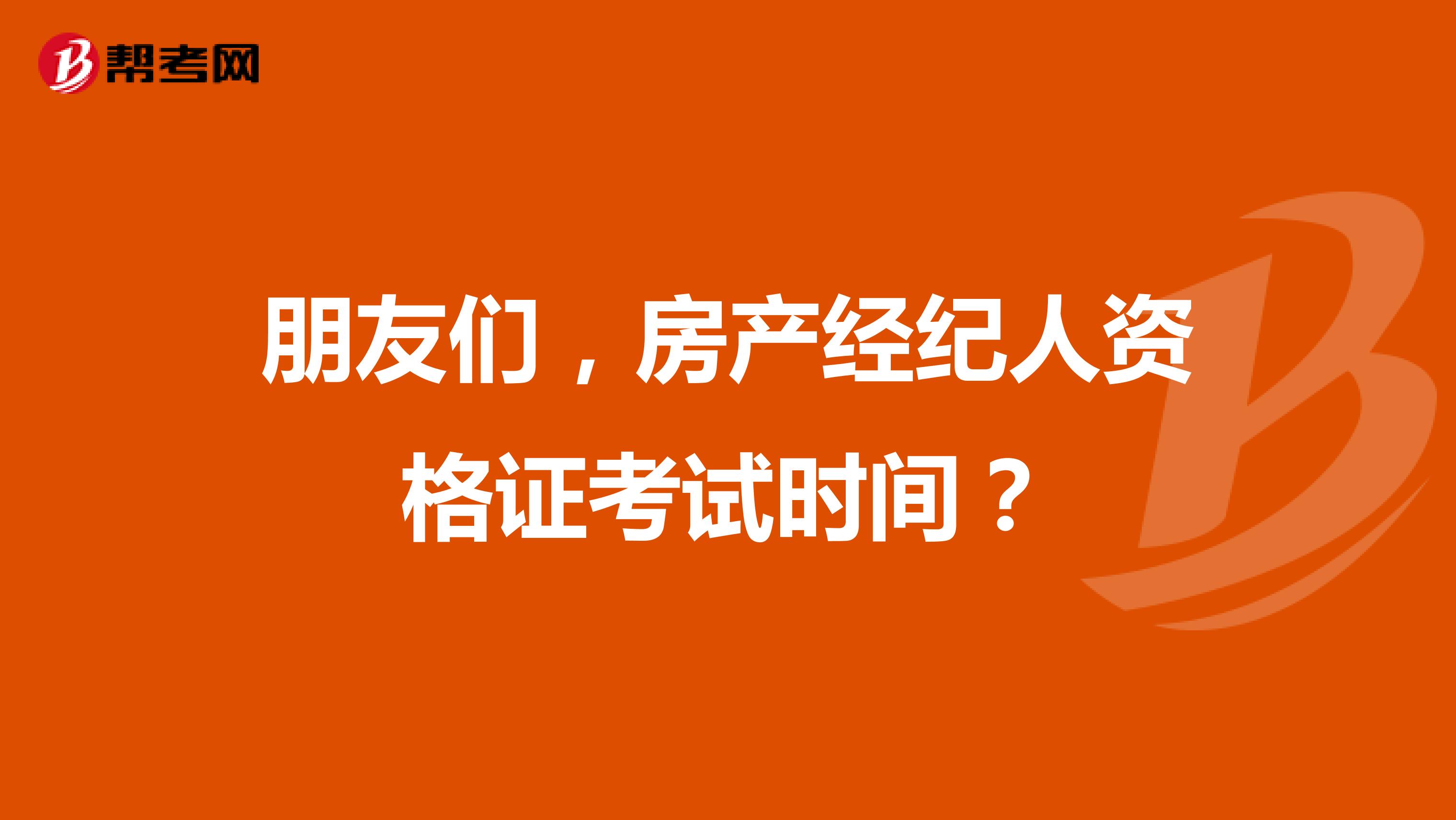 朋友们，房产经纪人资格证考试时间？