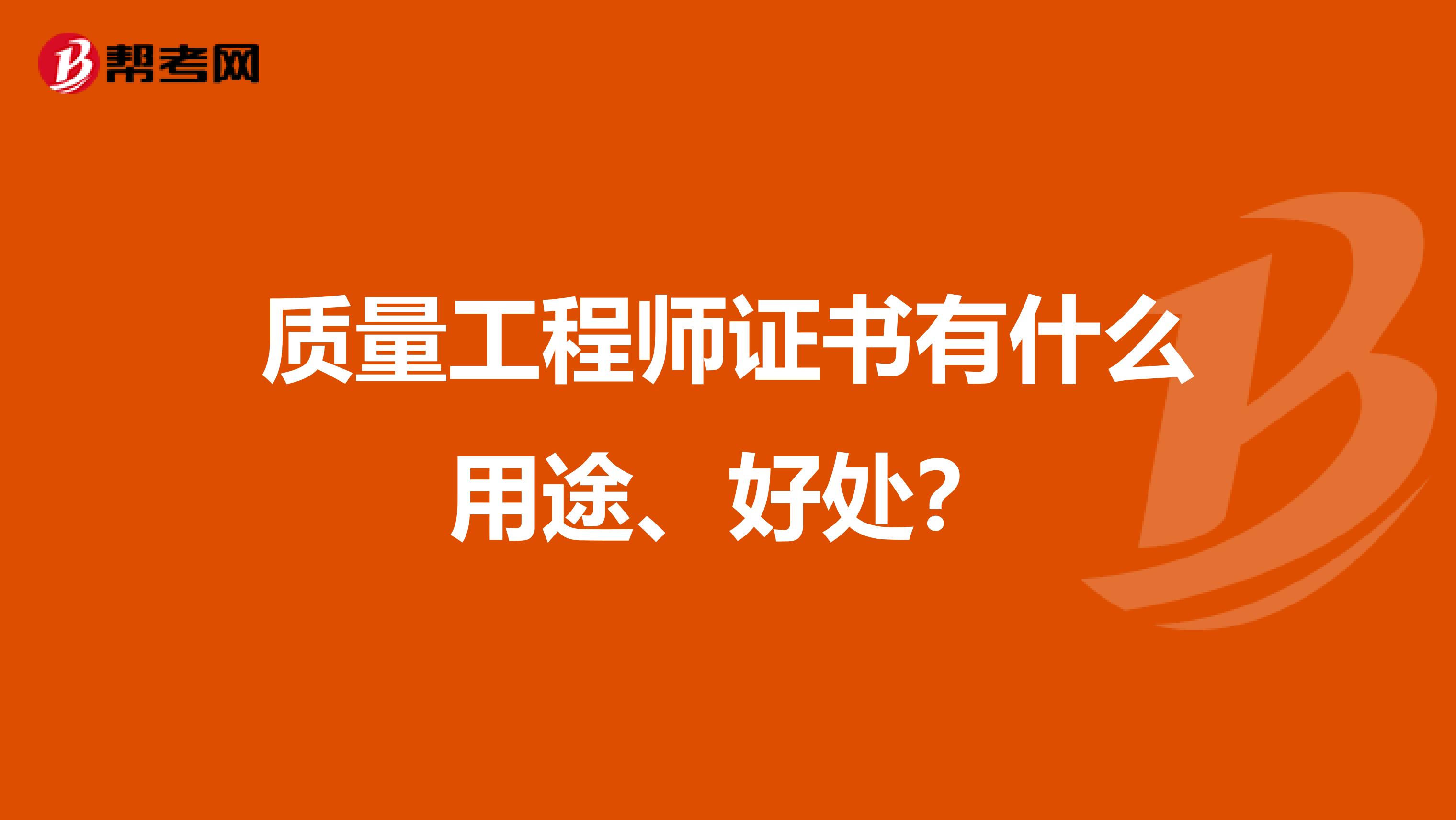 质量工程师证书有什么用途、好处？