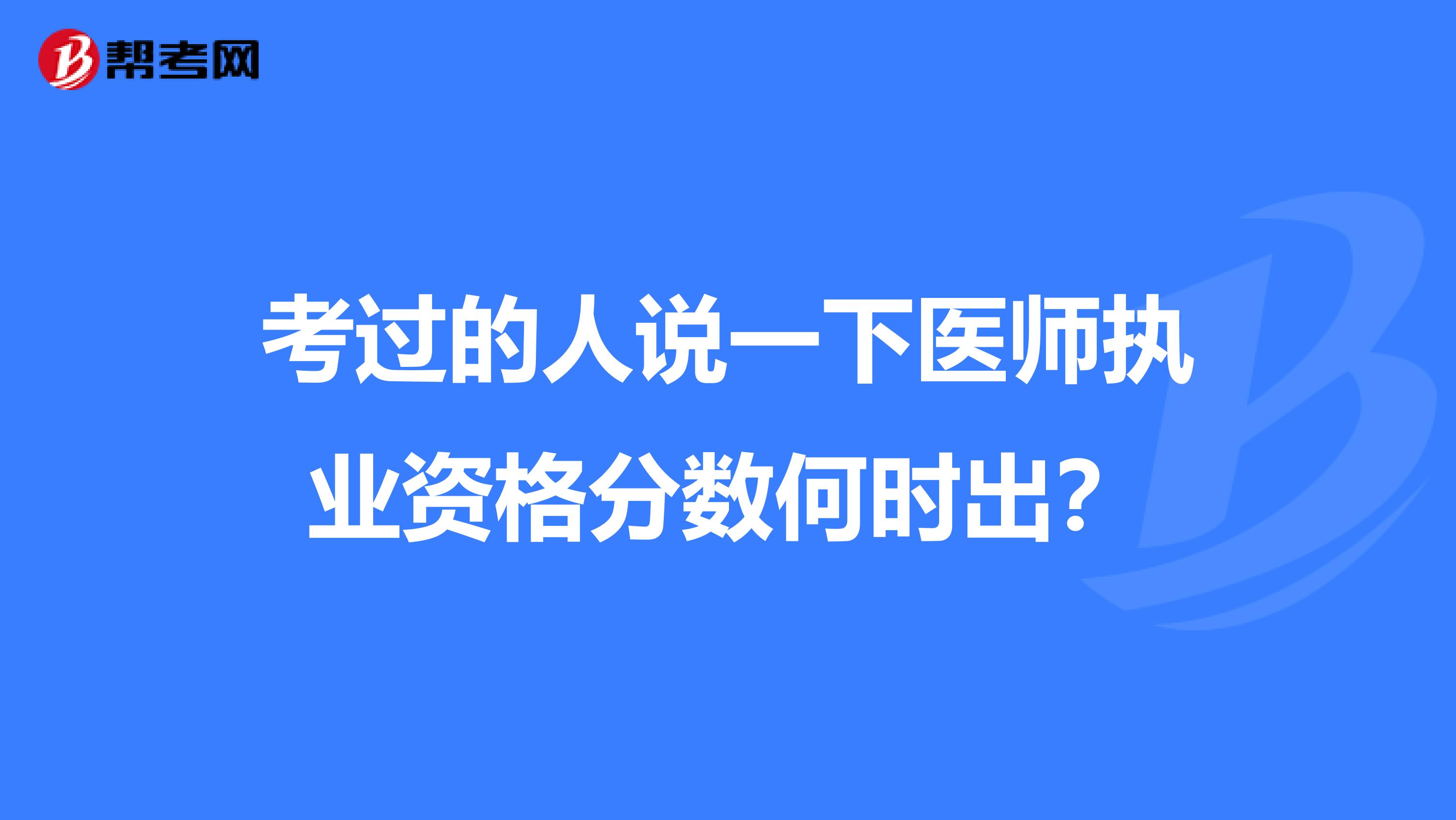 考过的人说一下医师执业资格分数何时出？