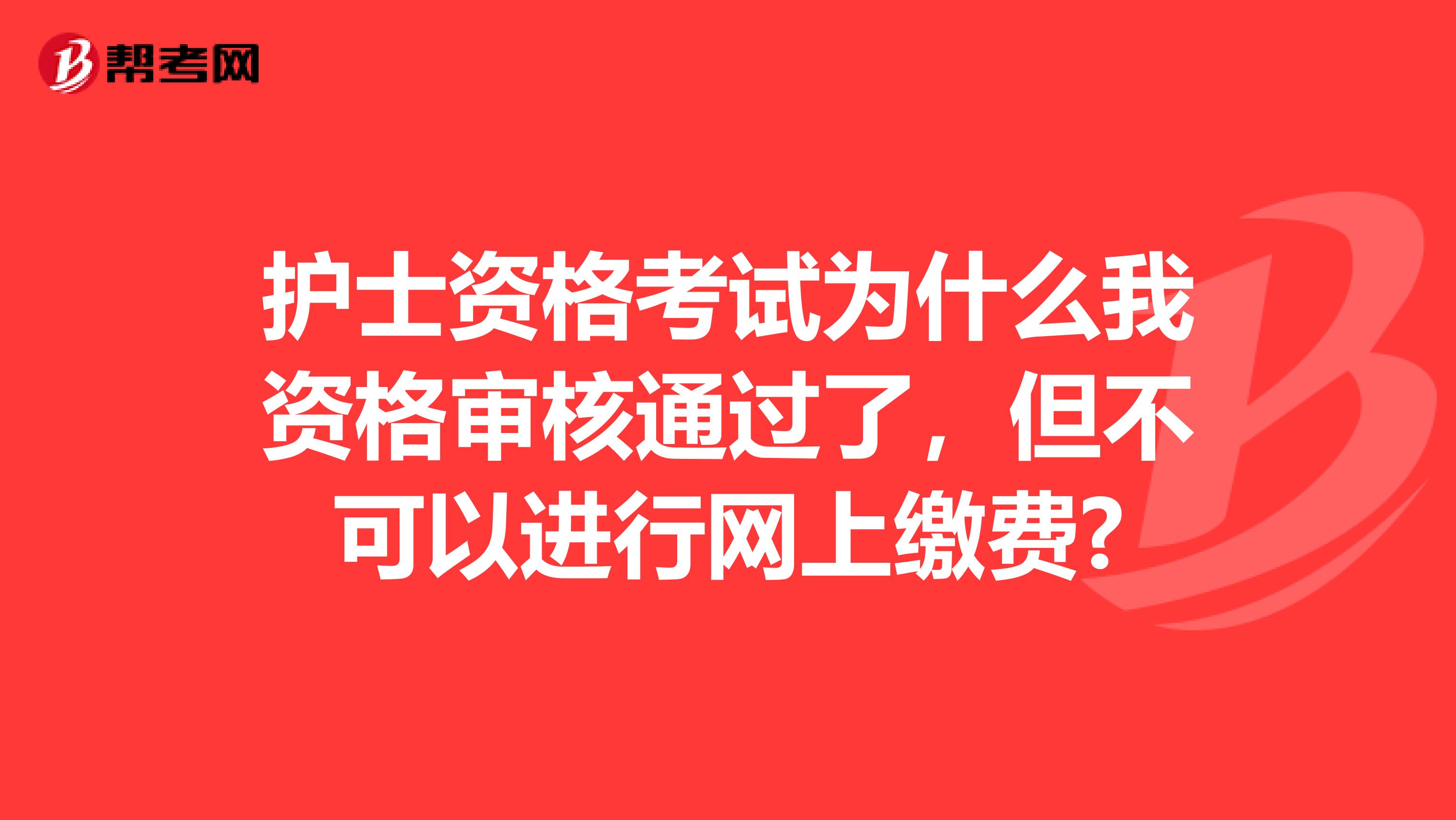 护士资格考试为什么我资格审核通过了,但不可以进行网上缴费?