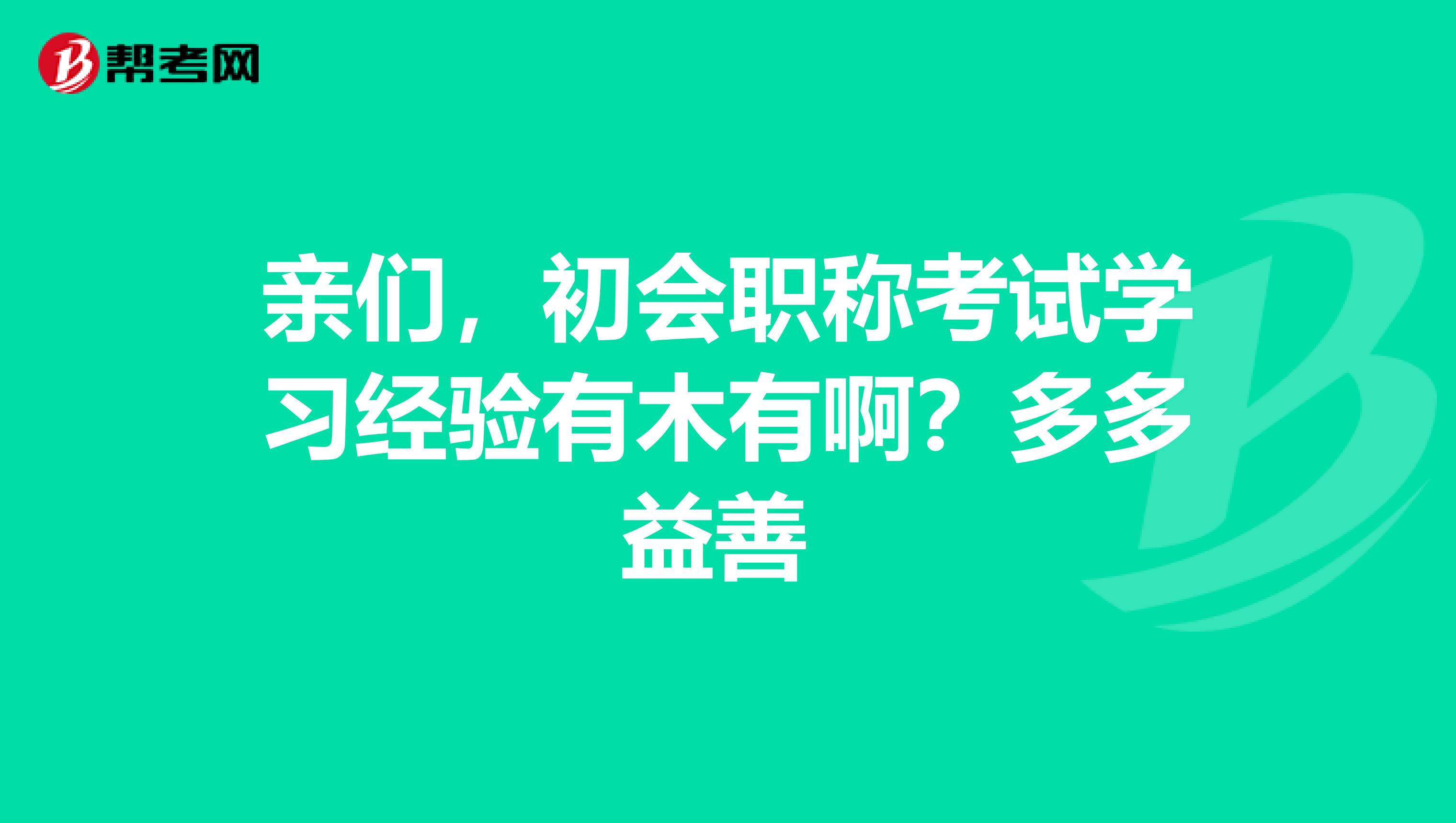 亲们,初会职称考试学习经验有木有啊?多多益善