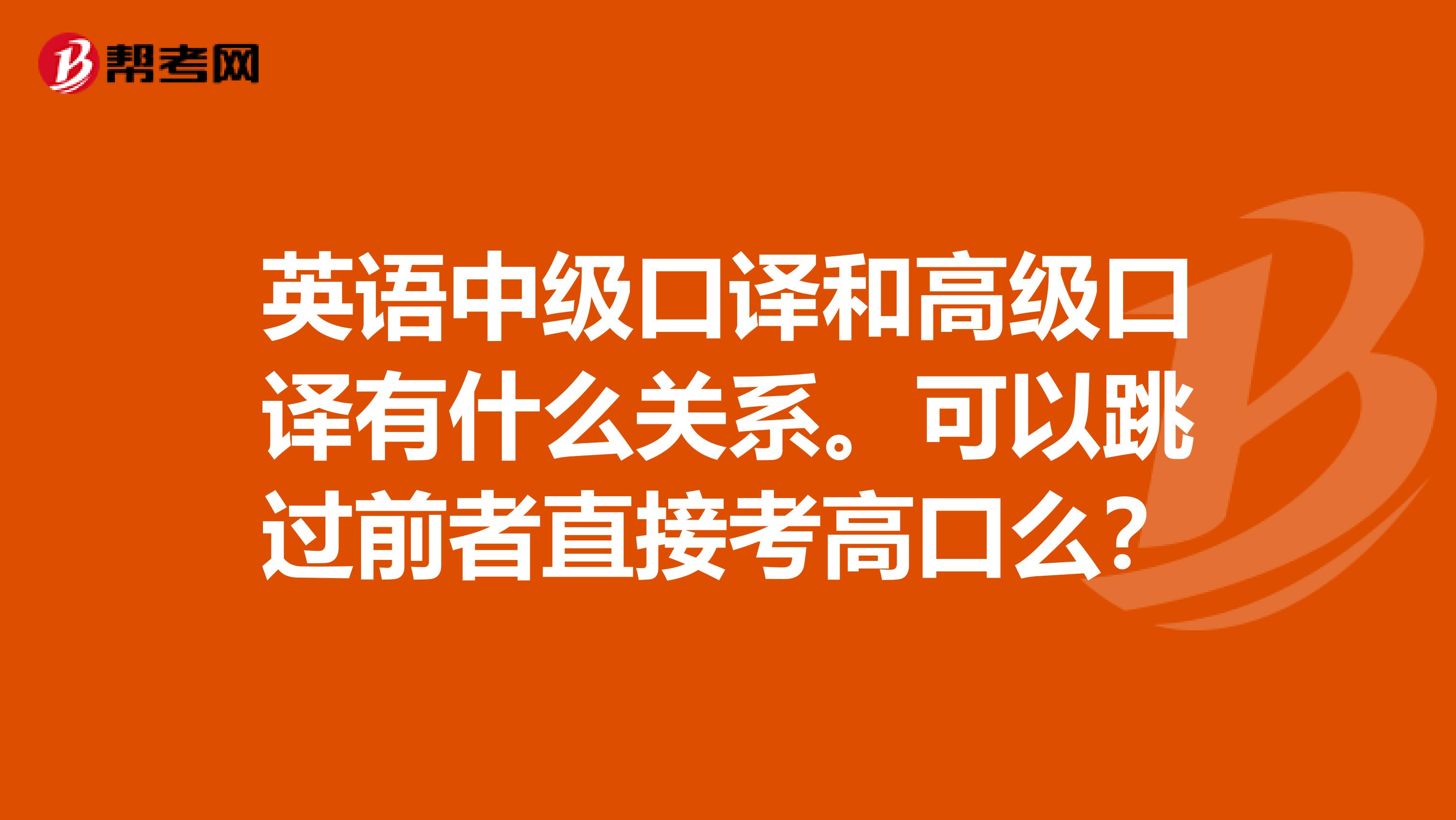 英语中级口译和高级口译有什么关系。可以跳过前者直接考高口么？