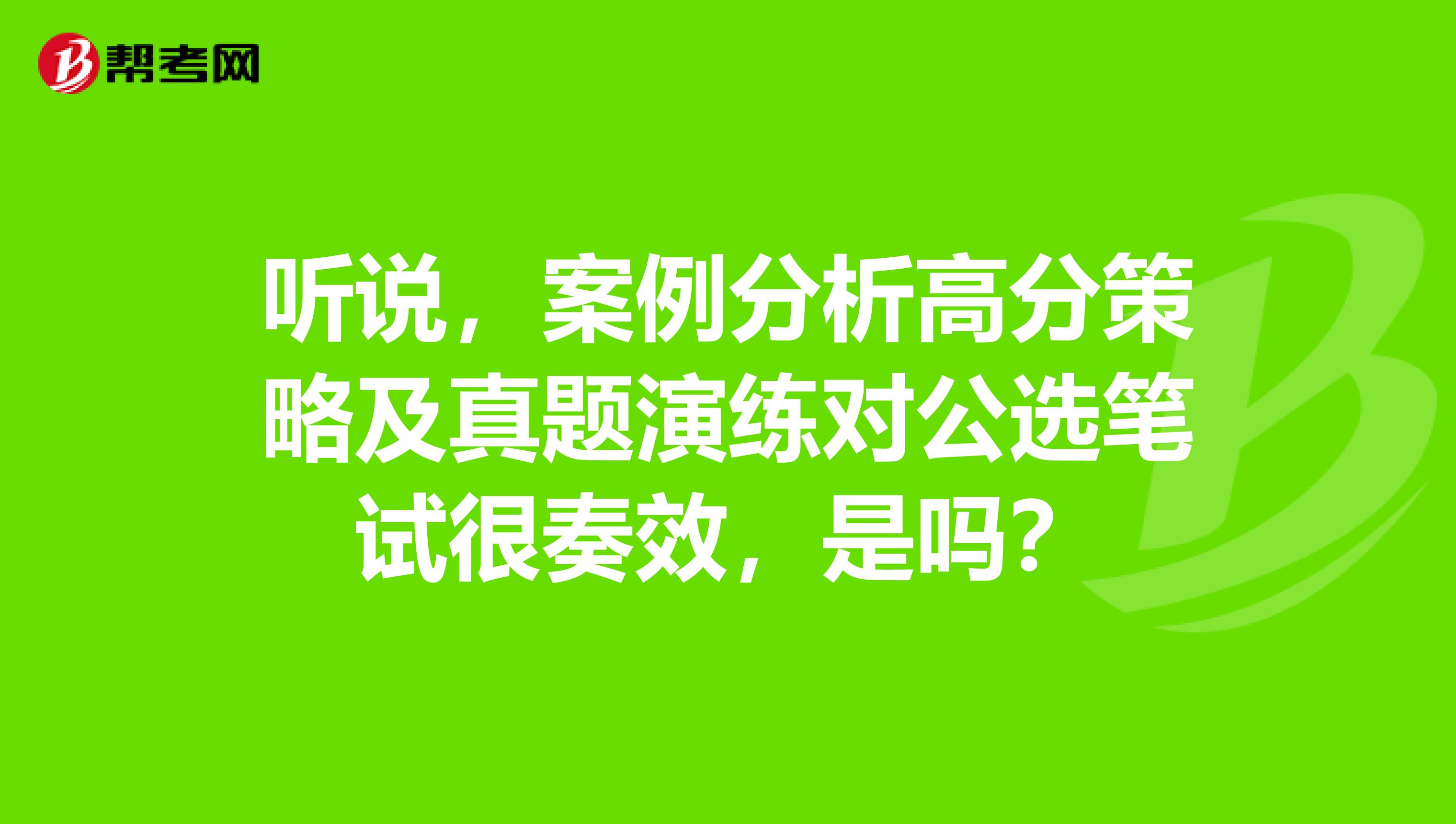 听说，案例分析高分策略及真题演练对公选笔试很奏效，是吗？