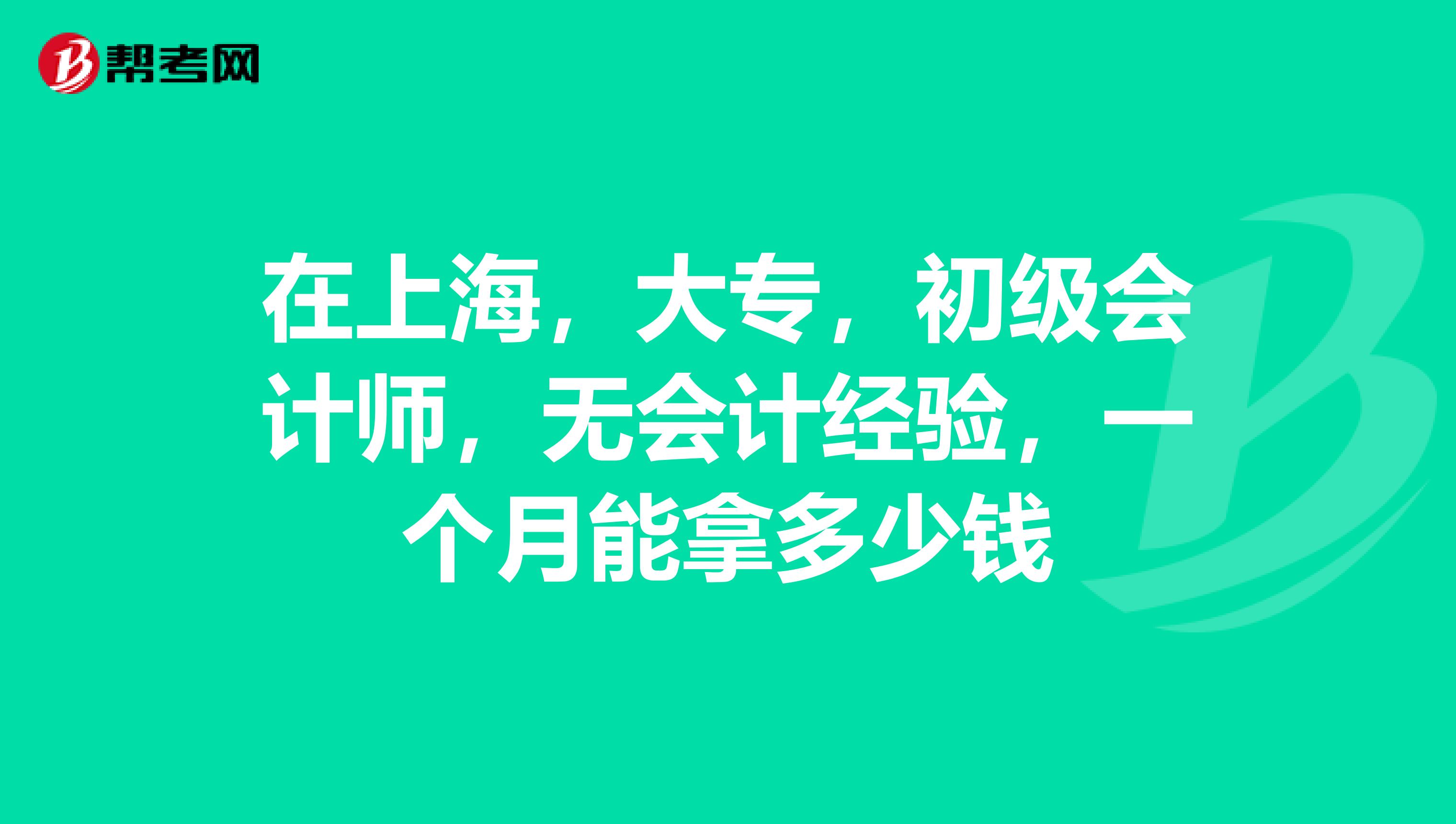 在上海,大专,初级会计师,无会计经验,一个月能拿多少钱