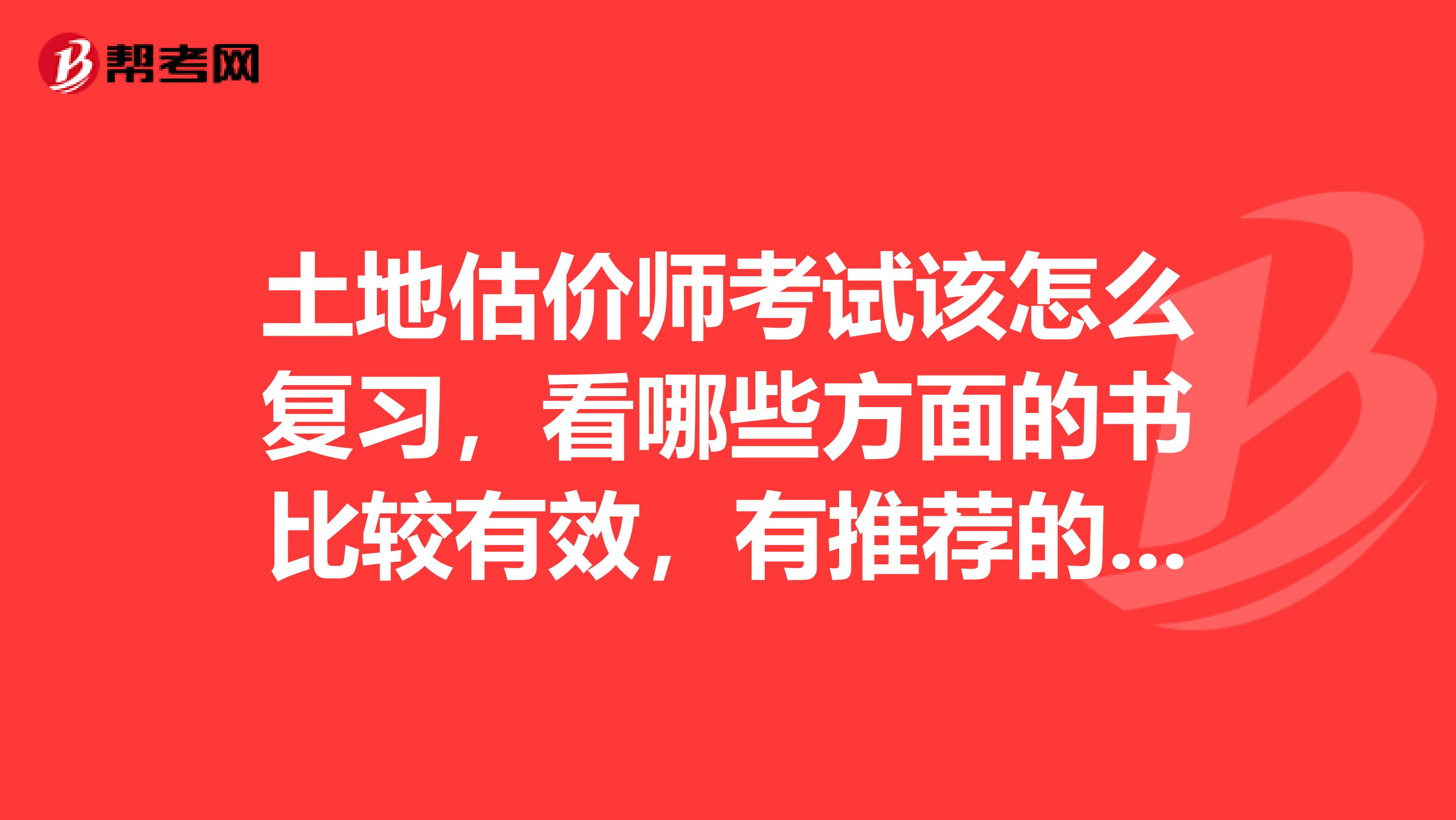 土地估价师考试该怎么复习，看哪些方面的书比较有效，有推荐的教材吗，越多越好，谢谢