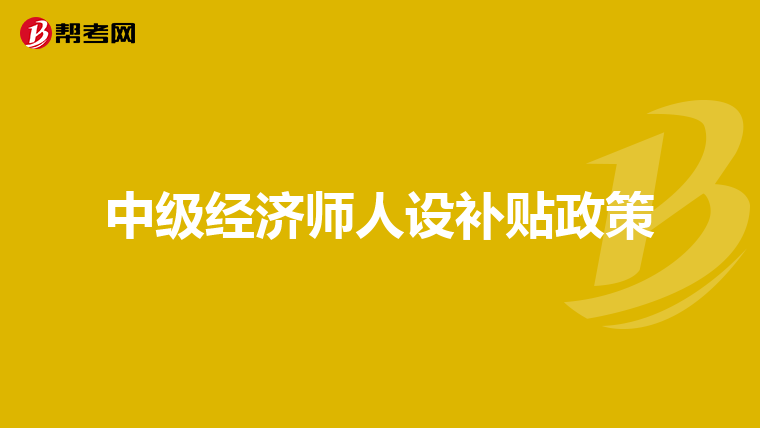 中级经济师人设补贴政策