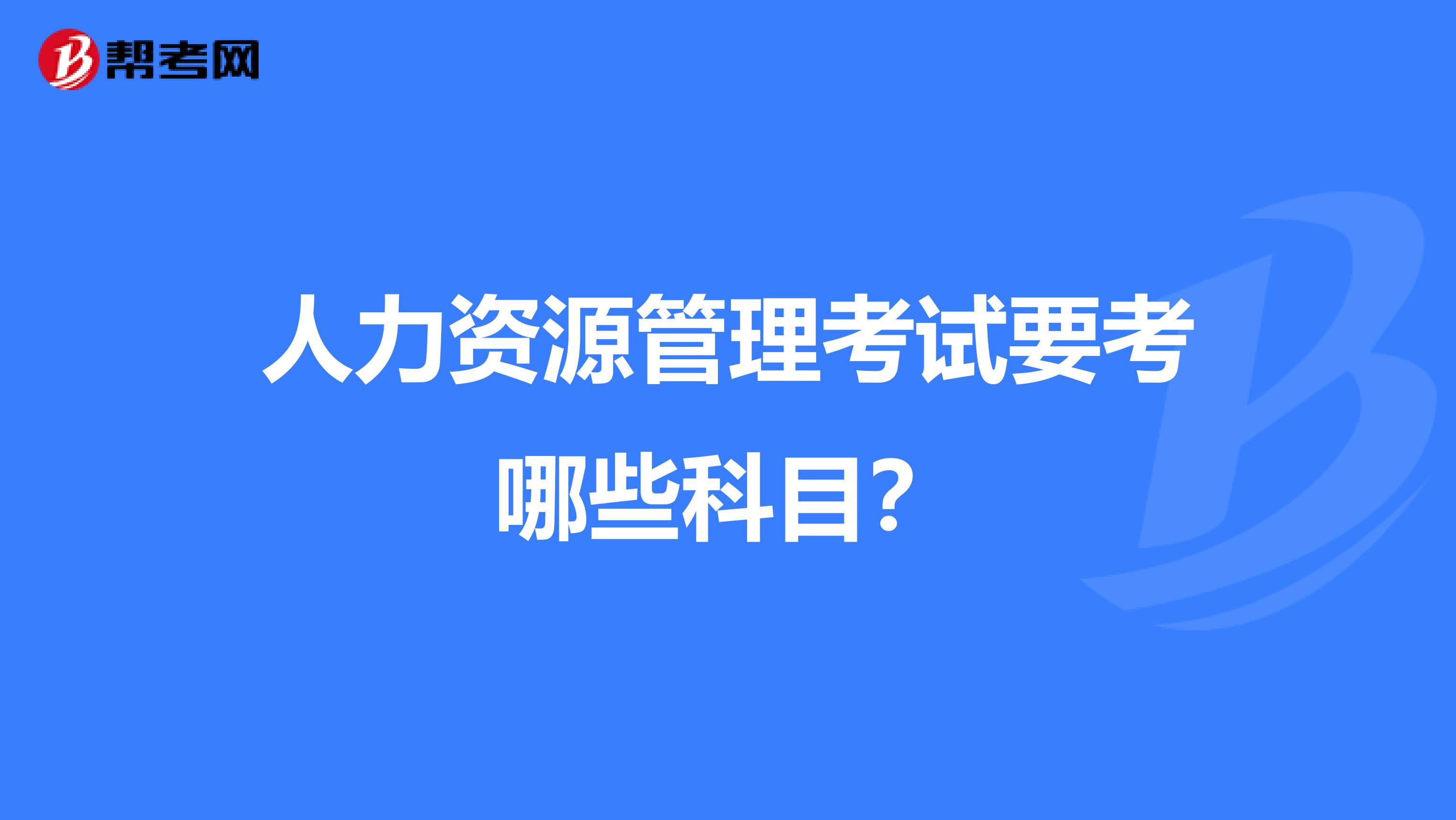 人力资源管理考试要考哪些科目?