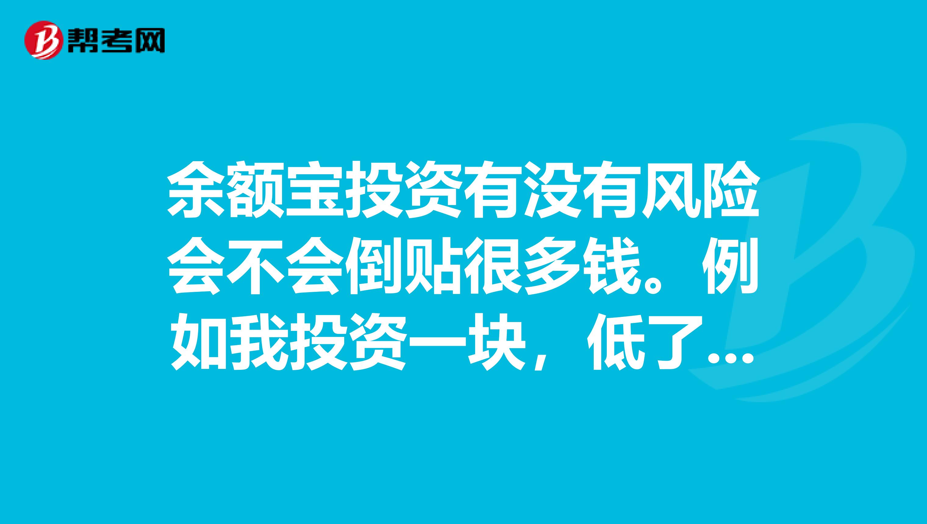 余额宝投资有没有风险会不会倒贴很多钱。例如我投资一块,低了。我支付宝的钱会不会给他吸走