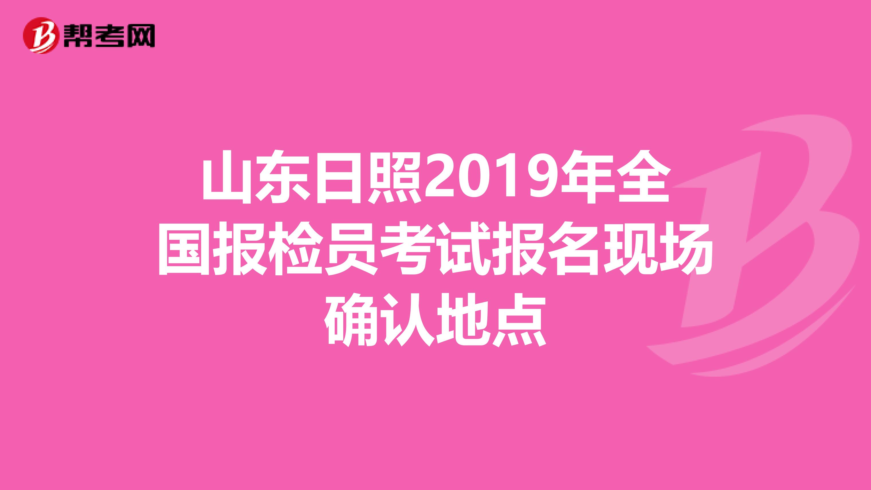 山东日照2019年全国报检员考试报名现场确认地点