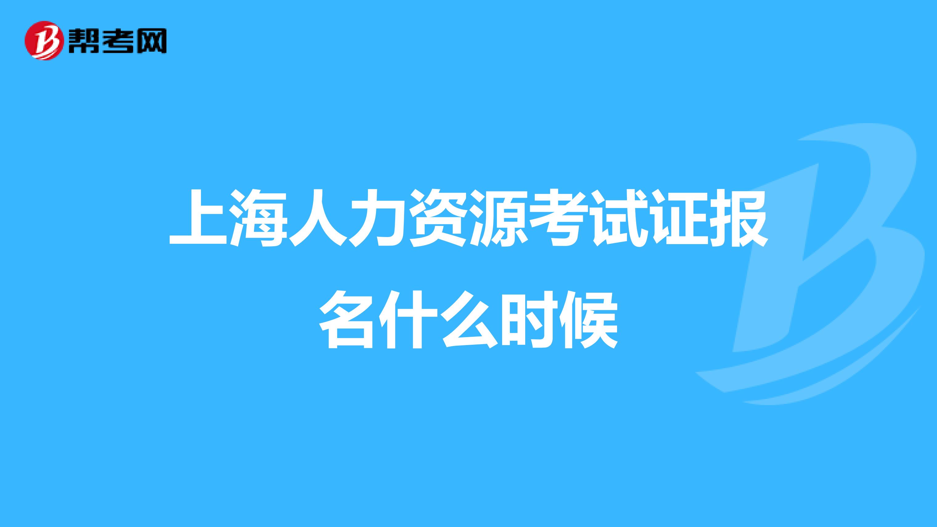 上海人力资源考试证报名什么时候