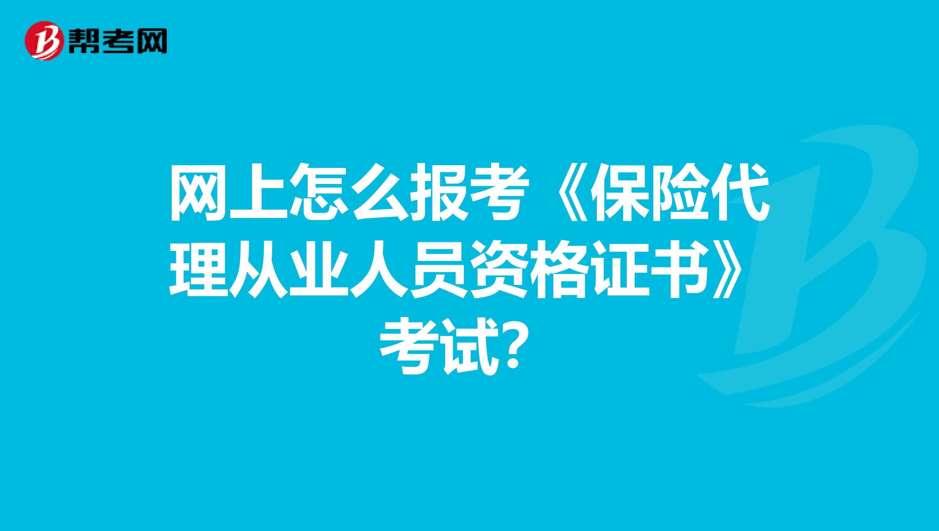 网上怎么报考《保险代理从业人员资格证书》考试?