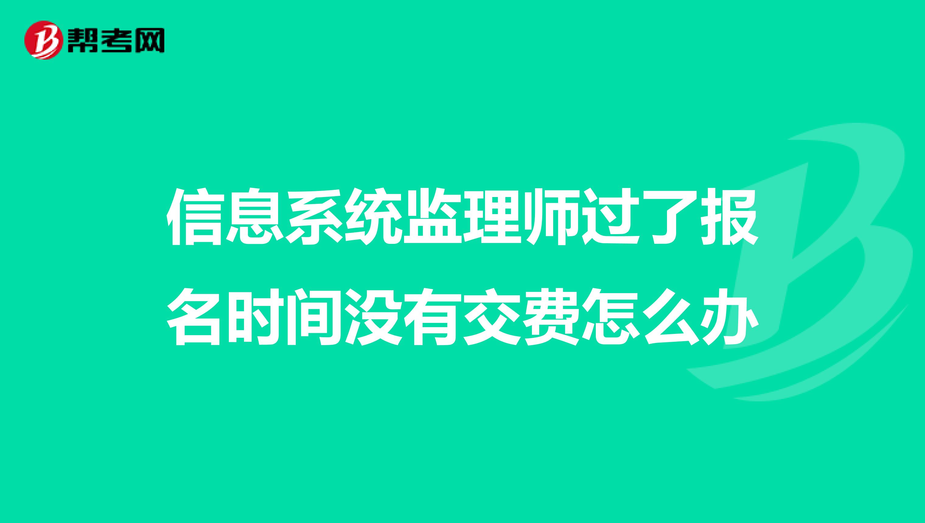 信息系统监理师过了报名时间没有交费怎么办