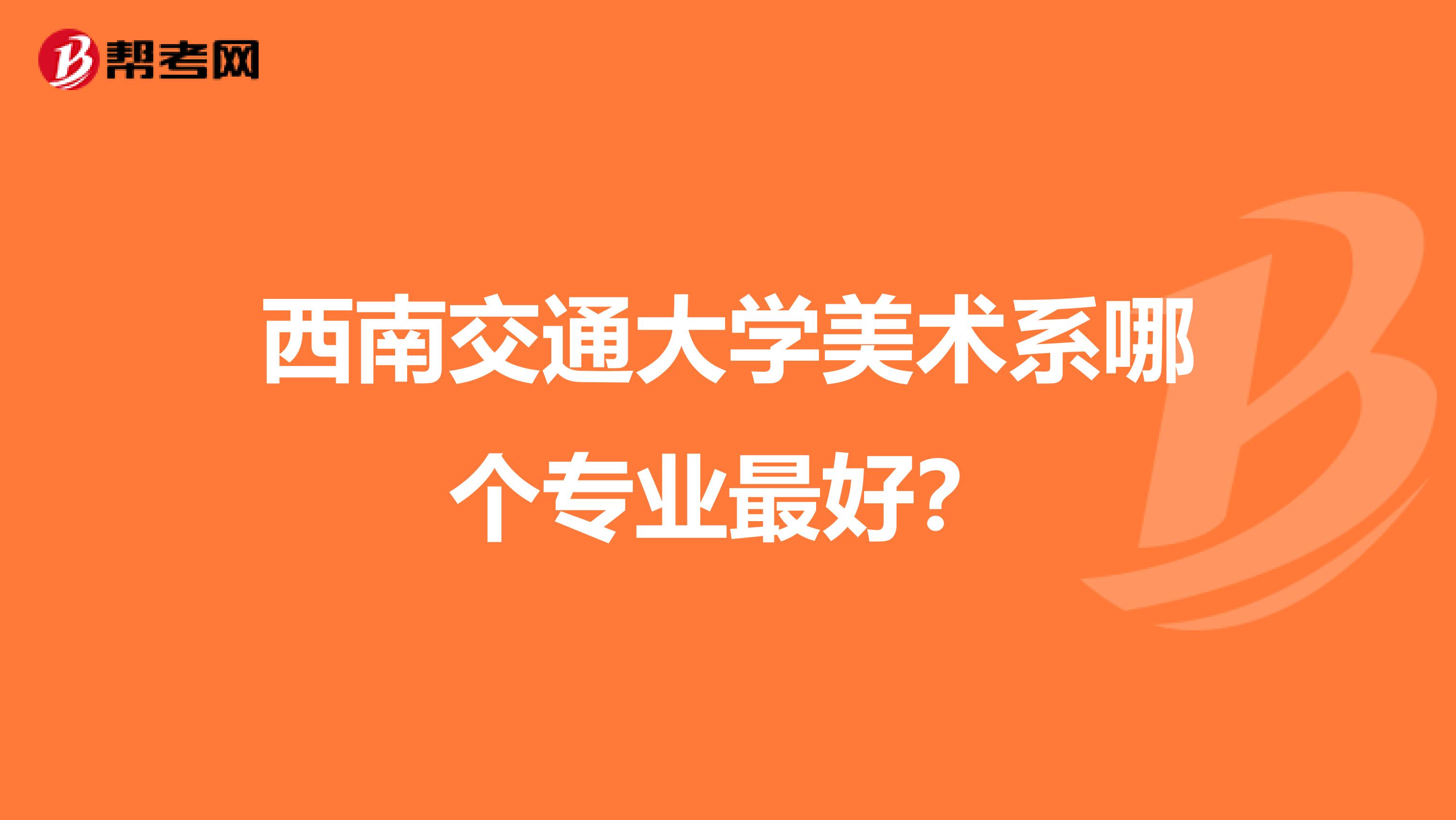 西南交通大学美术系哪个专业最好?