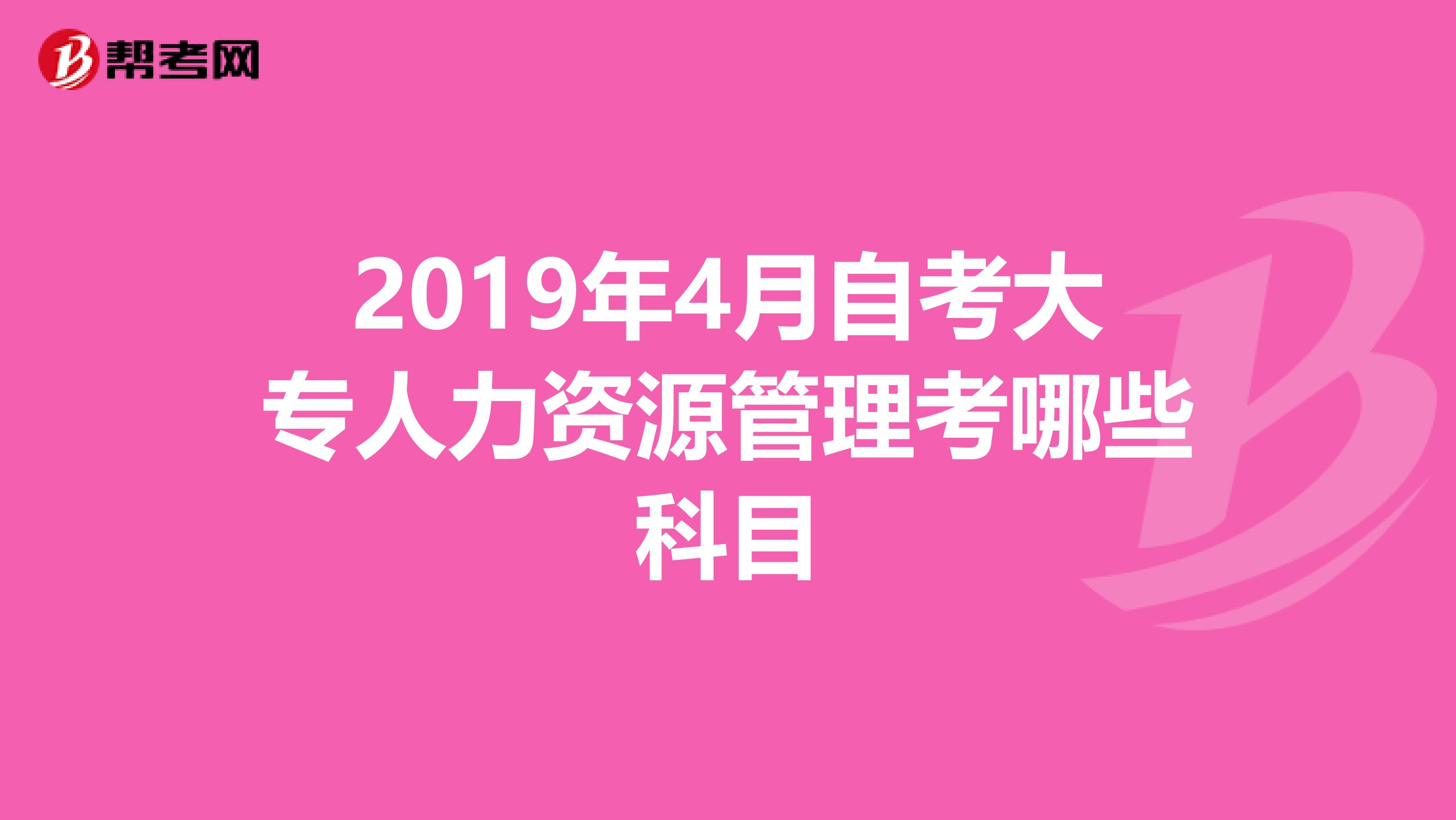 2019年4月自考大专人力资源管理考哪些科目